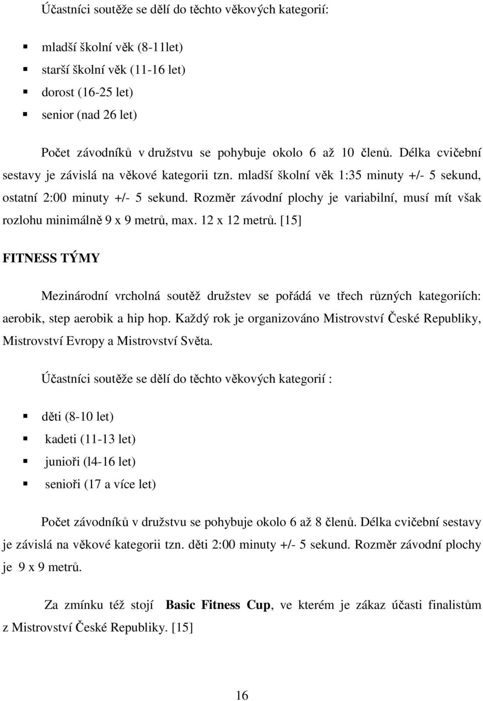 Rozměr závodní plochy je variabilní, musí mít však rozlohu minimálně 9 x 9 metrů, max. 12 x 12 metrů.