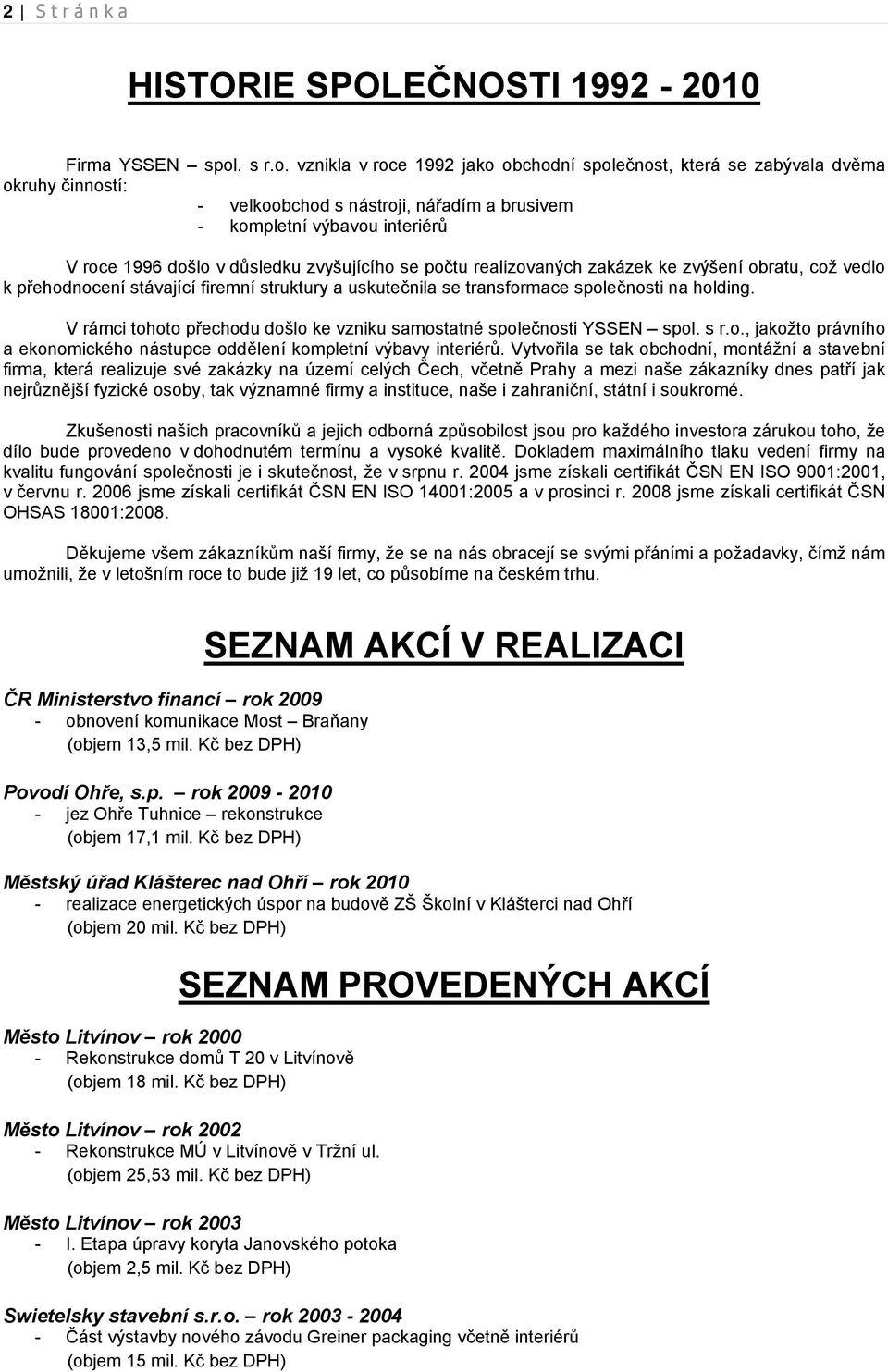 vznikla v roce 1992 jako obchodní společnost, která se zabývala dvěma okruhy činností: - velkoobchod s nástroji, nářadím a brusivem - kompletní výbavou interiérů V roce 1996 došlo v důsledku