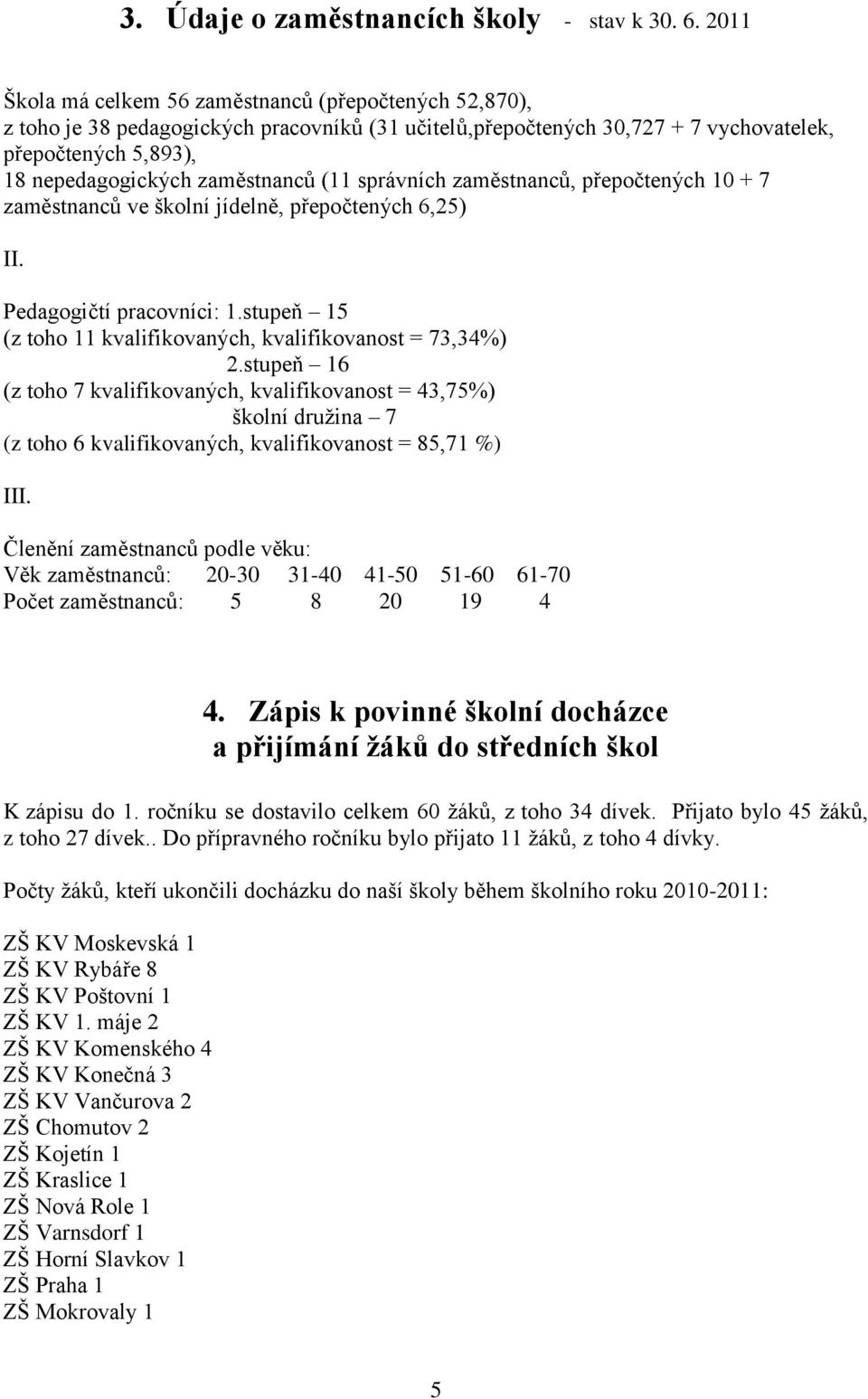 (11 správních zaměstnanců, přepočtených 10 + 7 zaměstnanců ve školní jídelně, přepočtených 6,25) II. Pedagogičtí pracovníci: 1.stupeň 15 (z toho 11 kvalifikovaných, kvalifikovanost = 73,34%) 2.