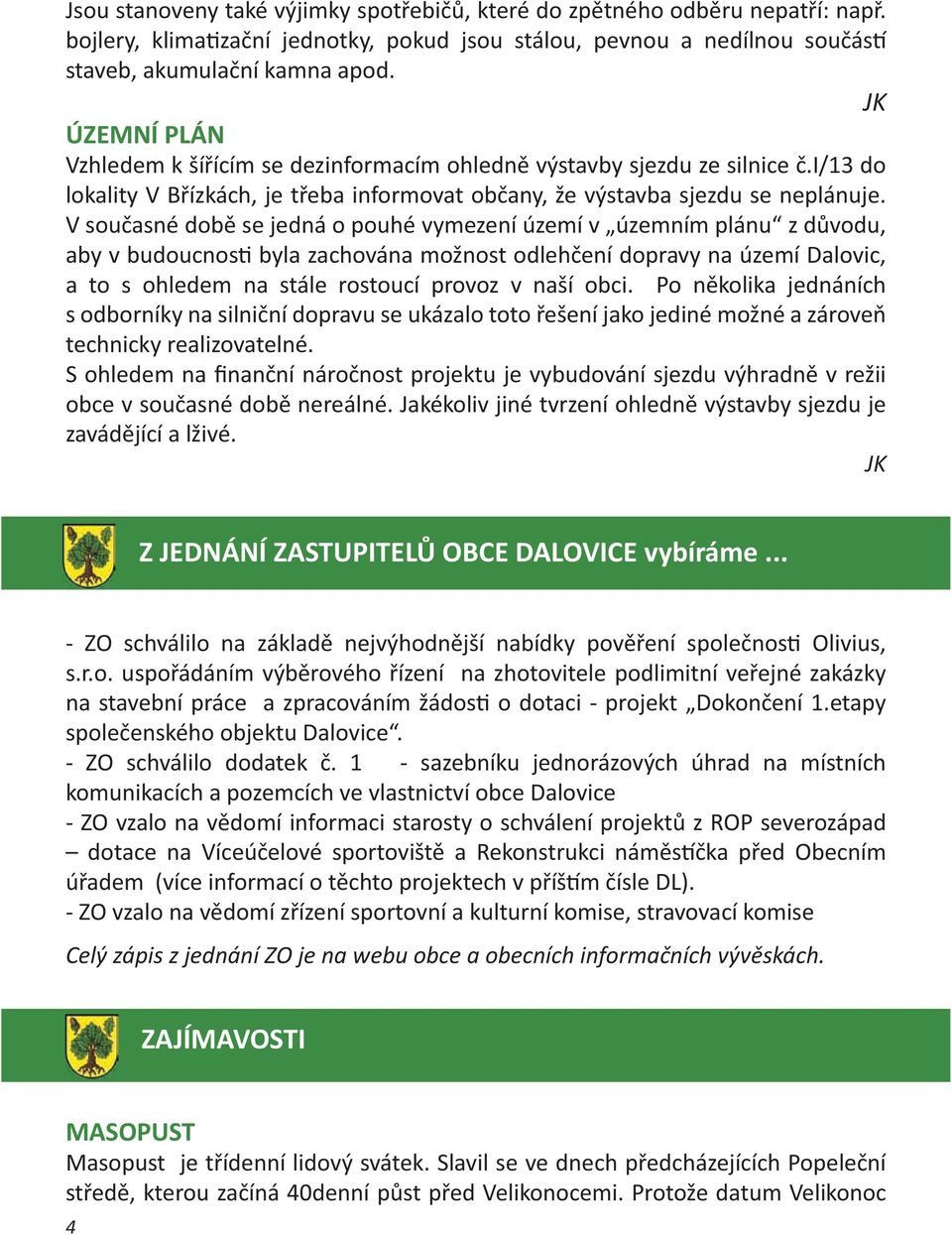 V současné době se jedná o pouhé vymezení území v územním plánu z důvodu, aby v budoucnos byla zachována možnost odlehčení dopravy na území Dalovic, a to s ohledem na stále rostoucí provoz v naší