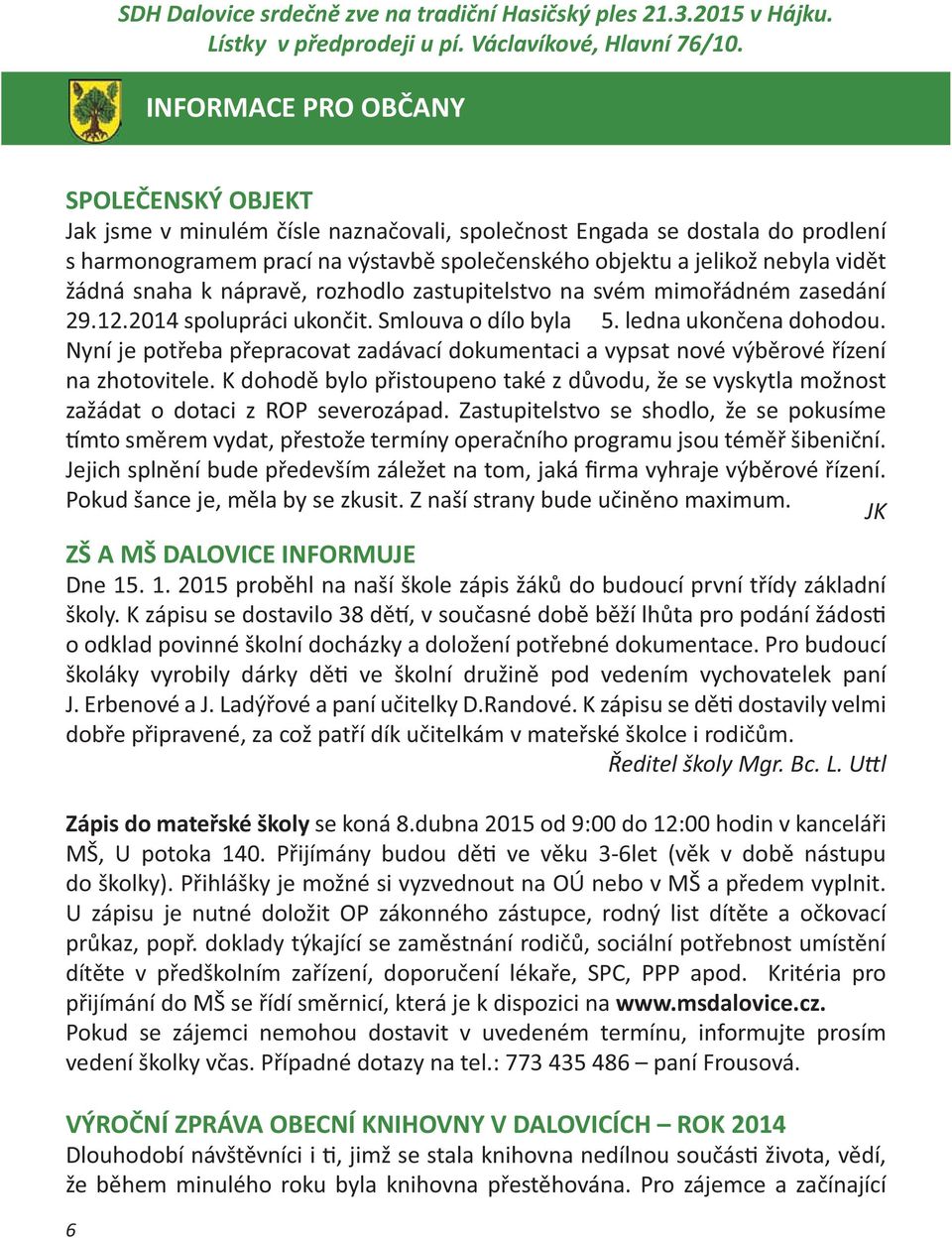 žádná snaha k nápravě, rozhodlo zastupitelstvo na svém mimořádném zasedání 29.12.2014 spolupráci ukončit. Smlouva o dílo byla 5. ledna ukončena dohodou.