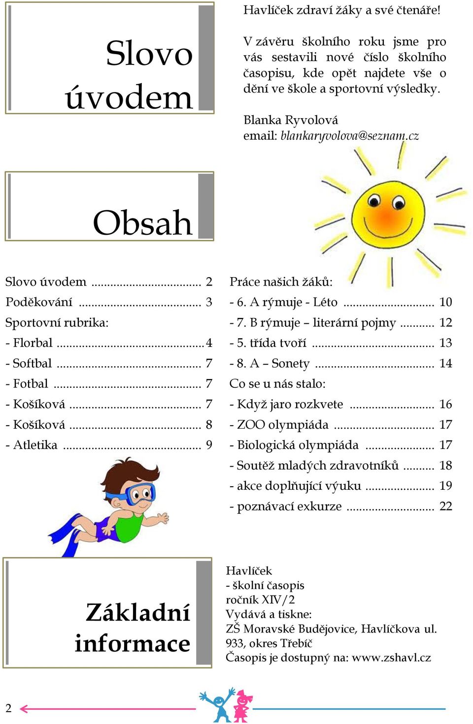 .. 9 Práce našich žáků: - 6. A rýmuje - Léto... 10-7. B rýmuje literární pojmy... 12-5. třída tvoří... 13-8. A Sonety... 14 Co se u nás stalo: - Když jaro rozkvete... 16 - ZOO olympiáda.