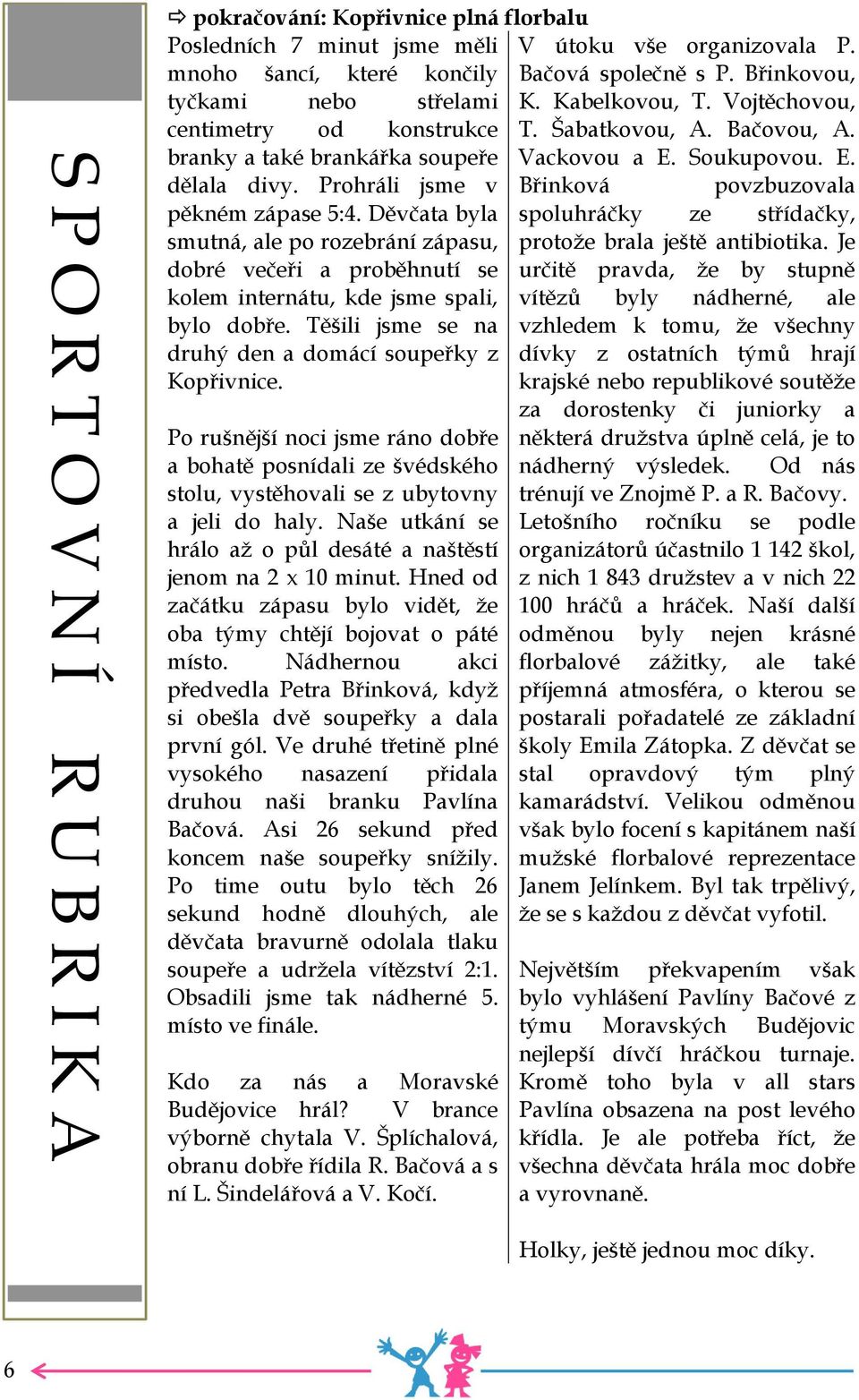 Těšili jsme se na druhý den a domácí soupeřky z Kopřivnice. Po rušnější noci jsme ráno dobře a bohatě posnídali ze švédského stolu, vystěhovali se z ubytovny a jeli do haly.