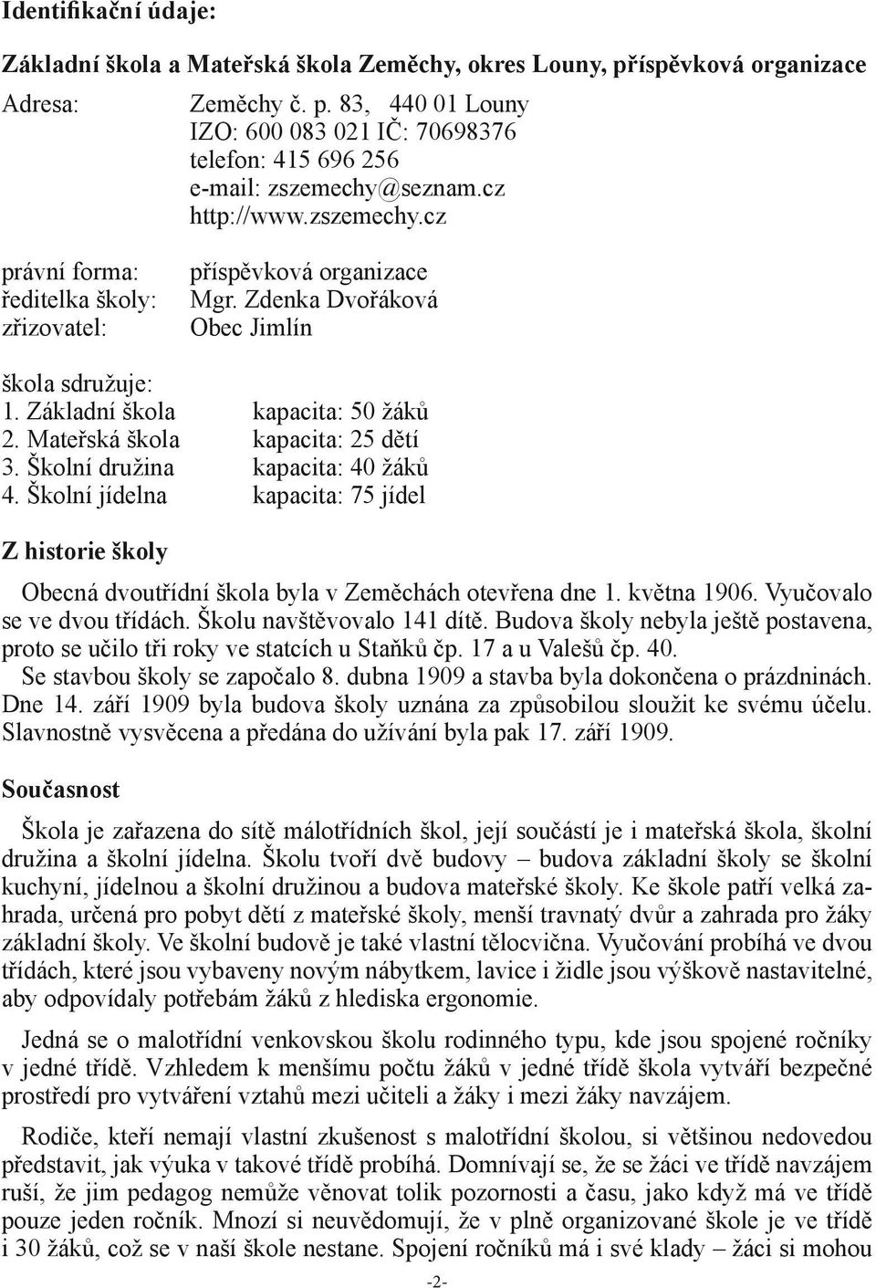 Mateřská škola kapacita: 25 dětí 3. Školní družina kapacita: 40 žáků 4. Školní jídelna kapacita: 75 jídel Z historie školy Obecná dvoutřídní škola byla v Zeměchách otevřena dne 1. května 1906.