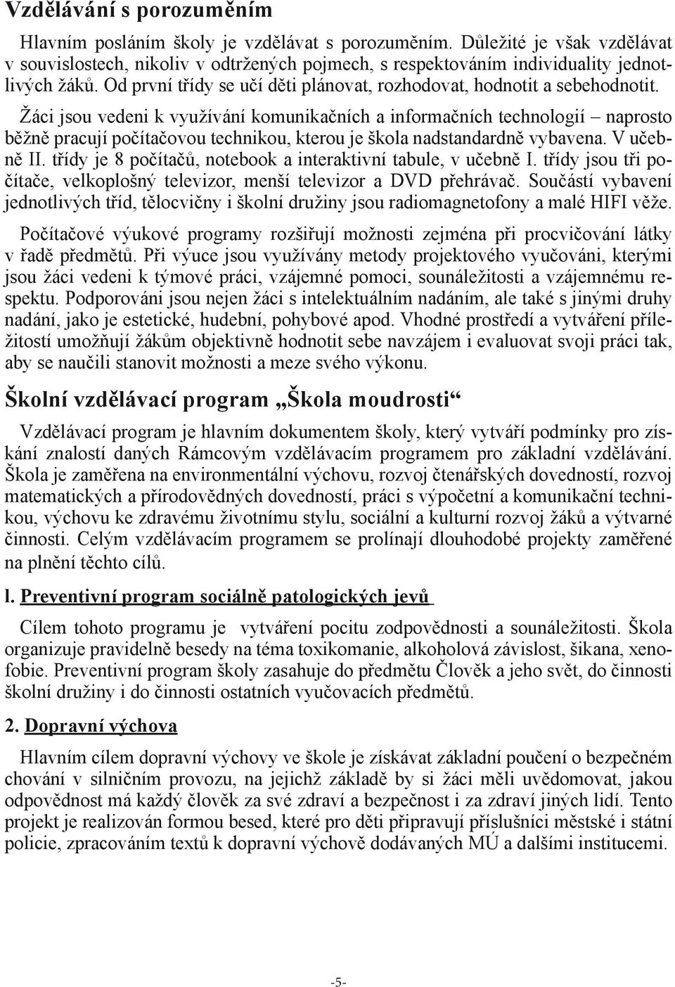 Žáci jsou vedeni k využívání komunikačních a informačních technologií naprosto běžně pracují počítačovou technikou, kterou je škola nadstandardně vybavena. V učebně II.