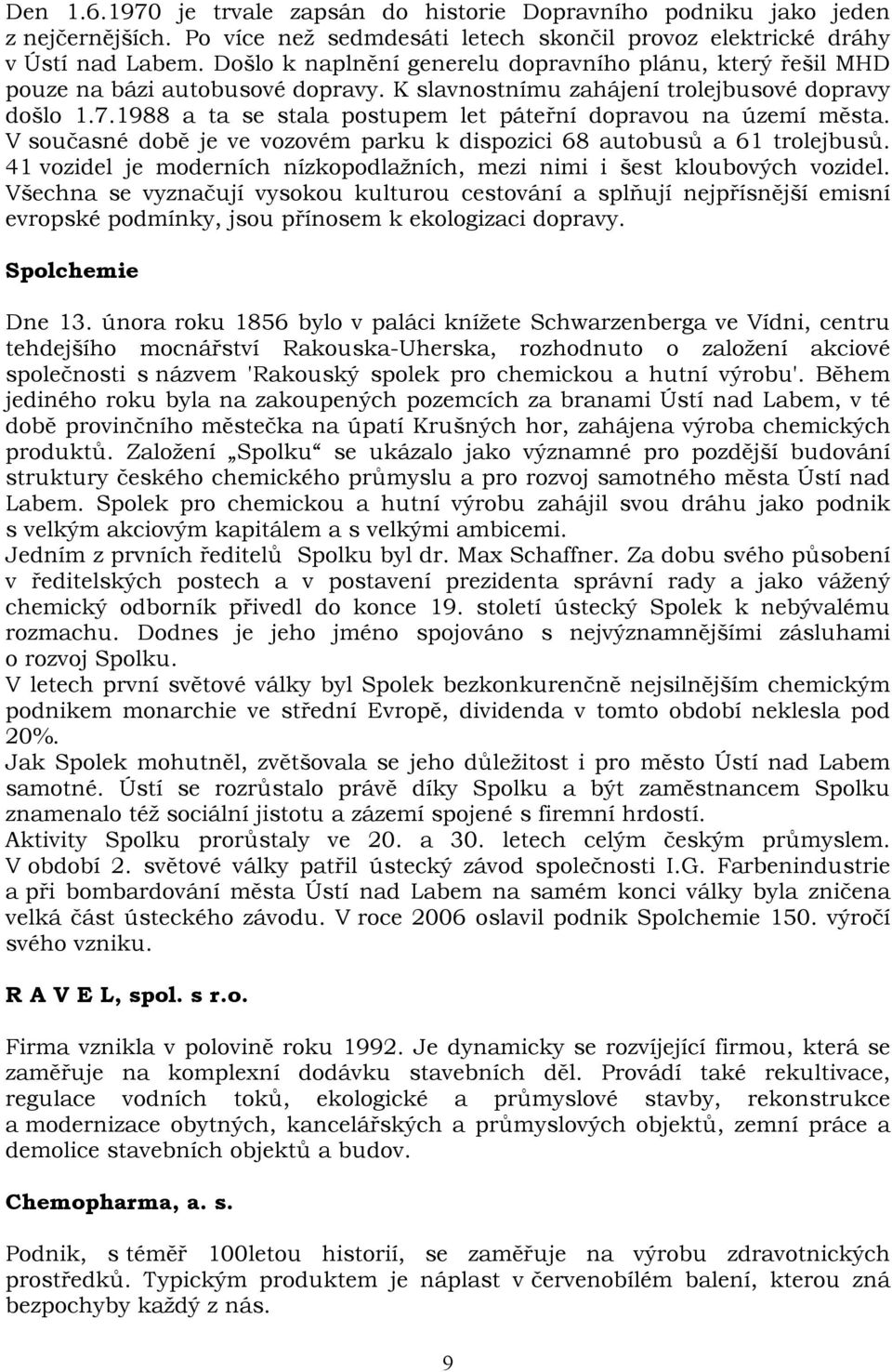 1988 a ta se stala postupem let páteřní dopravou na území města. V současné době je ve vozovém parku k dispozici 68 autobusů a 61 trolejbusů.