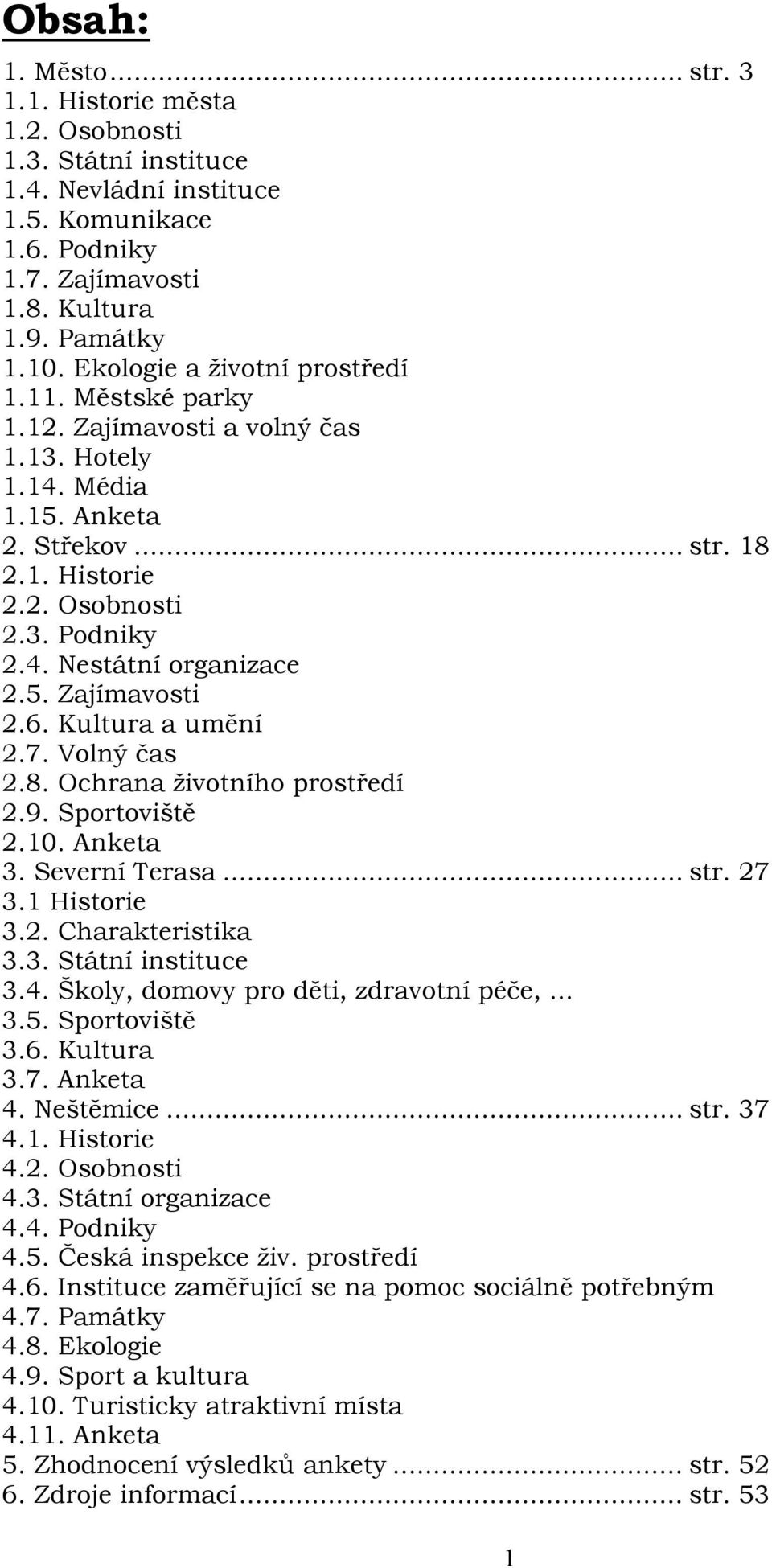 5. Zajímavosti 2.6. Kultura a umění 2.7. Volný čas 2.8. Ochrana životního prostředí 2.9. Sportoviště 2.10. Anketa 3. Severní Terasa... str. 27 3.1 Historie 3.2. Charakteristika 3.3. Státní instituce 3.