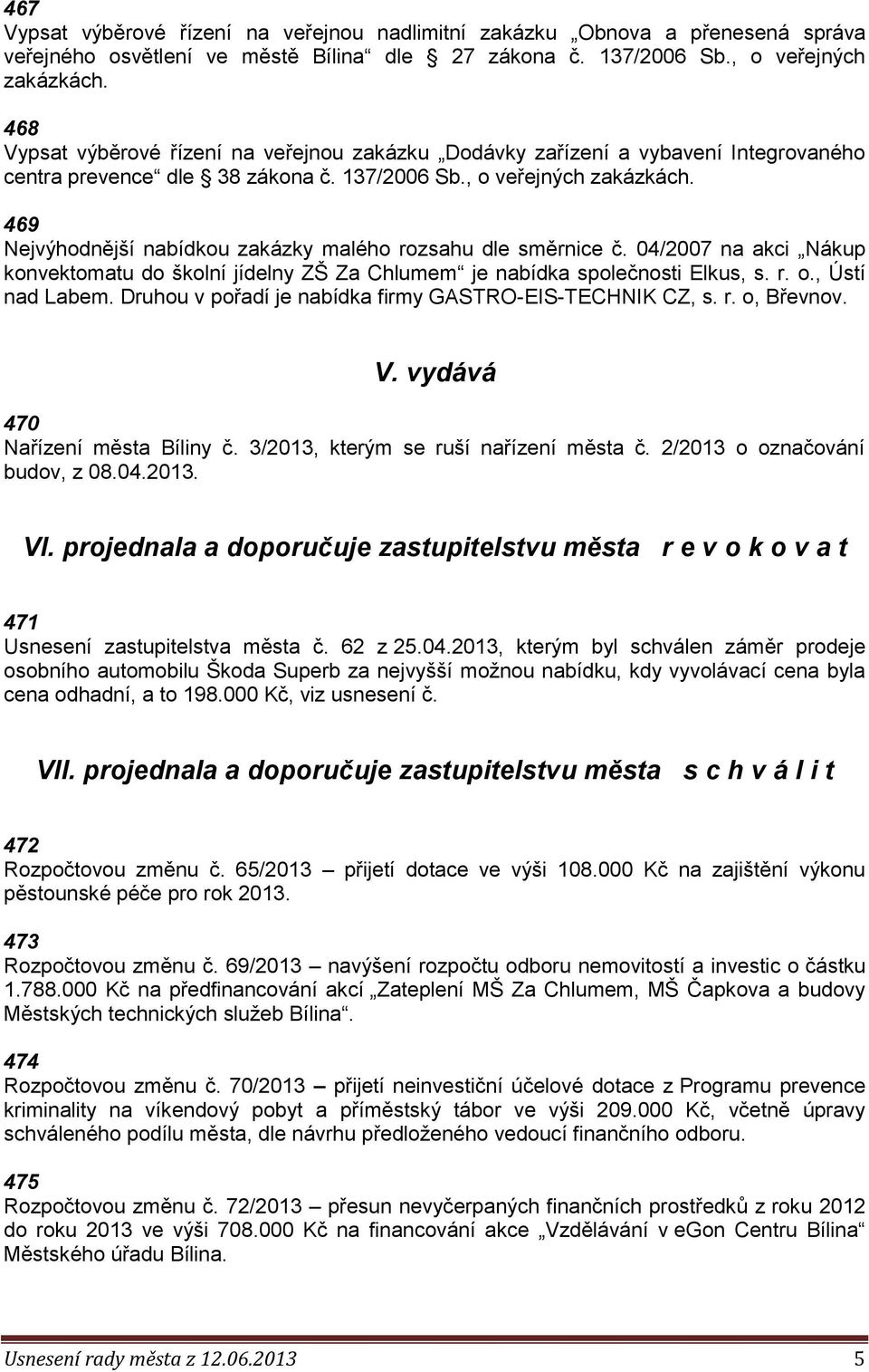 469 Nejvýhodnější nabídkou zakázky malého rozsahu dle směrnice č. 04/2007 na akci Nákup konvektomatu do školní jídelny ZŠ Za Chlumem je nabídka společnosti Elkus, s. r. o., Ústí nad Labem.