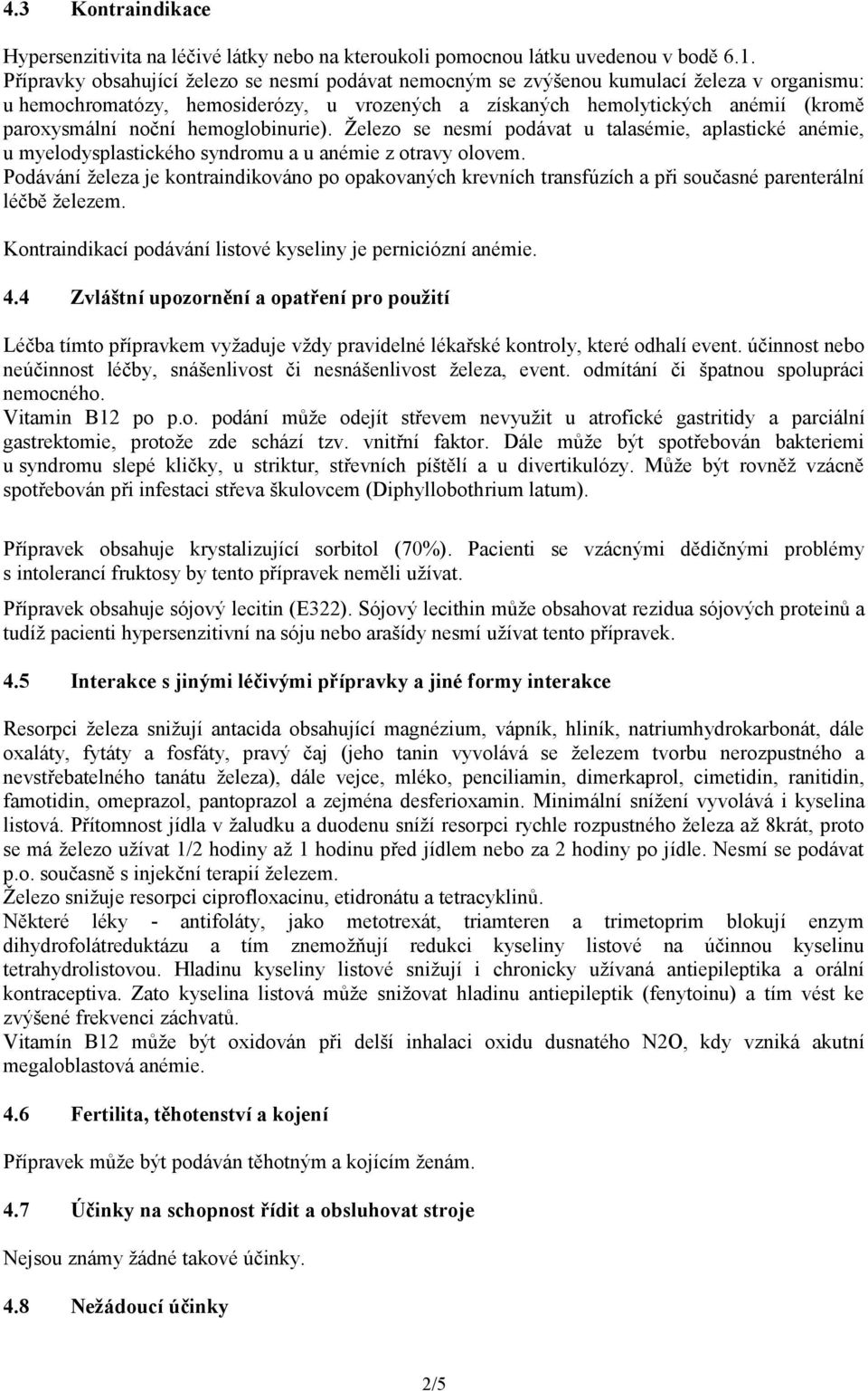 hemoglobinurie). Železo se nesmí podávat u talasémie, aplastické anémie, u myelodysplastického syndromu a u anémie z otravy olovem.