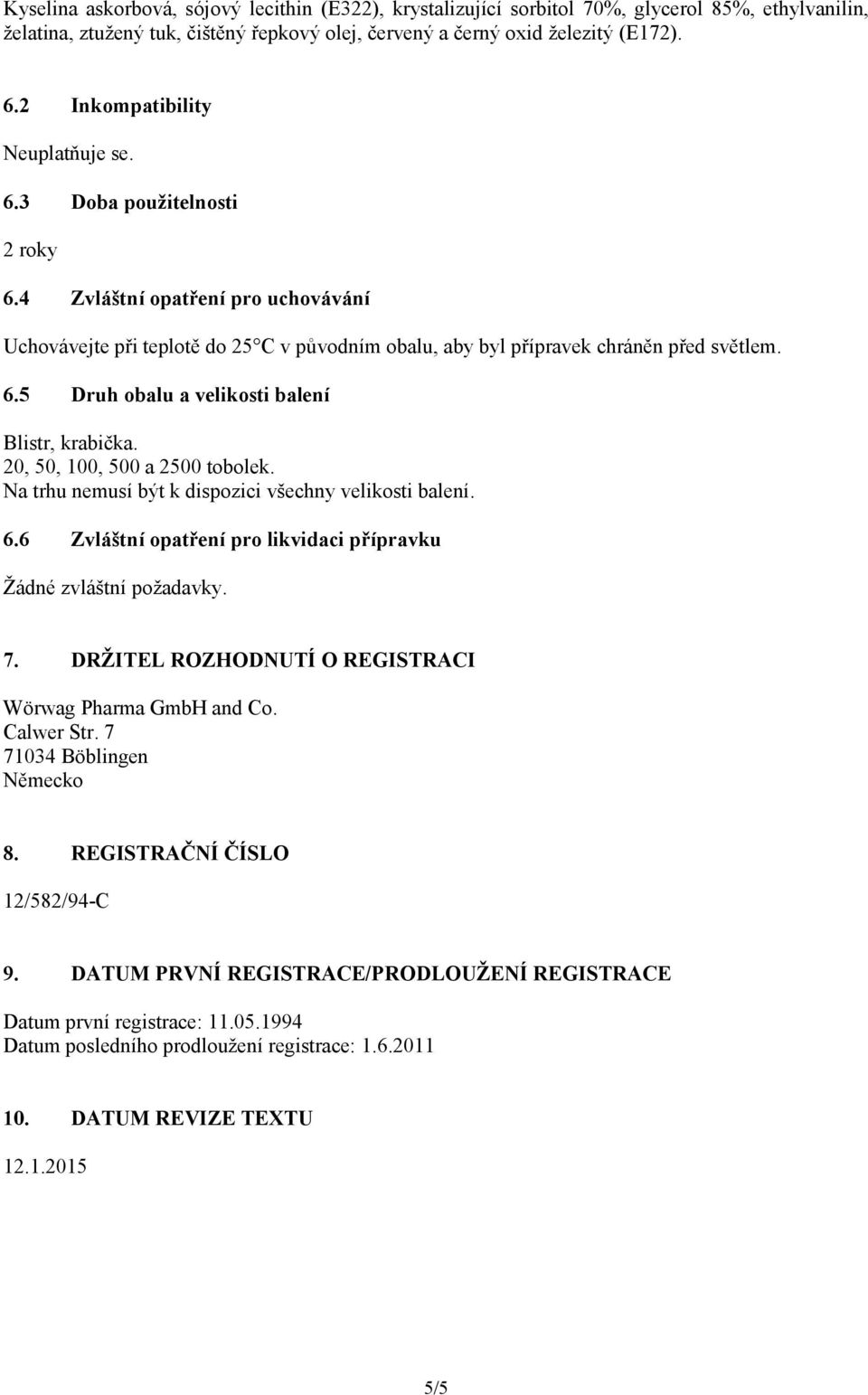 20, 50, 100, 500 a 2500 tobolek. Na trhu nemusí být k dispozici všechny velikosti balení. 6.6 Zvláštní opatření pro likvidaci přípravku Žádné zvláštní požadavky. 7.