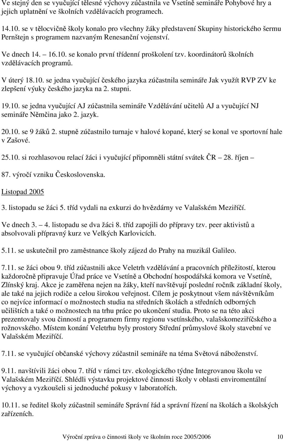 koordinátorů školních vzdělávacích programů. V úterý 18.10. se jedna vyučující českého jazyka zúčastnila semináře Jak využít RVP ZV ke zlepšení výuky českého jazyka na 2. stupni. 19.10. se jedna vyučující AJ zúčastnila semináře Vzdělávání učitelů AJ a vyučující NJ semináře Němčina jako 2.