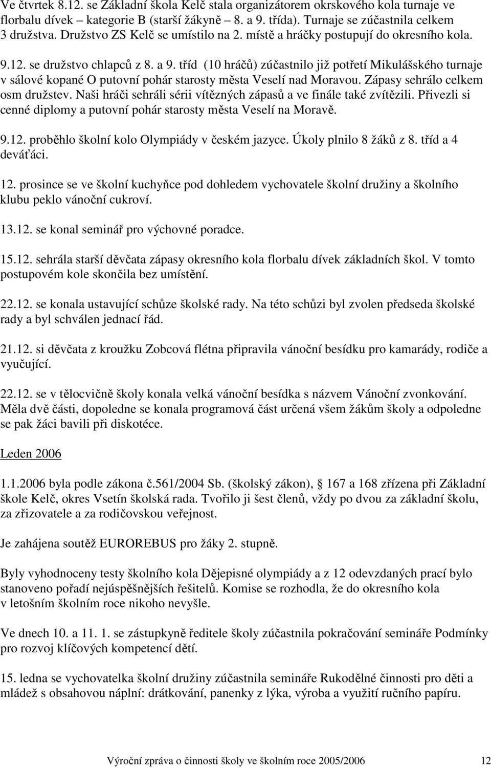 tříd (10 hráčů) zúčastnilo již potřetí Mikulášského turnaje v sálové kopané O putovní pohár starosty města Veselí nad Moravou. Zápasy sehrálo celkem osm družstev.