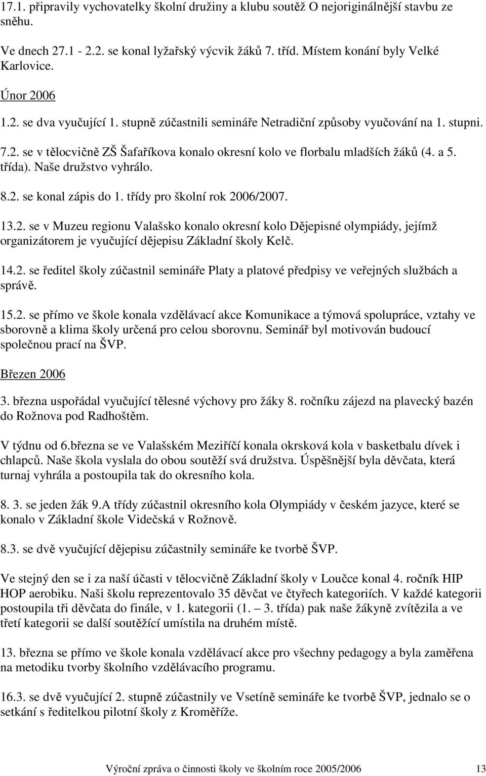 třída). Naše družstvo vyhrálo. 8.2. se konal zápis do 1. třídy pro školní rok 2006/2007. 13.2. se v Muzeu regionu Valašsko konalo okresní kolo Dějepisné olympiády, jejímž organizátorem je vyučující dějepisu Základní školy Kelč.