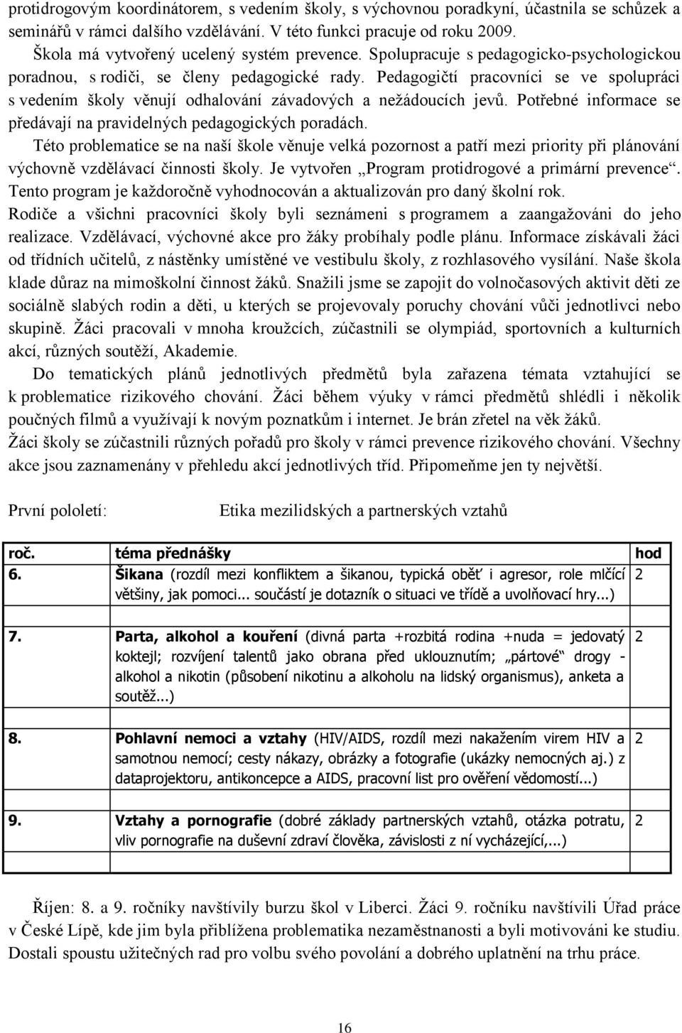 Pedagogičtí pracovníci se ve spolupráci s vedením školy věnují odhalování závadových a nežádoucích jevů. Potřebné informace se předávají na pravidelných pedagogických poradách.