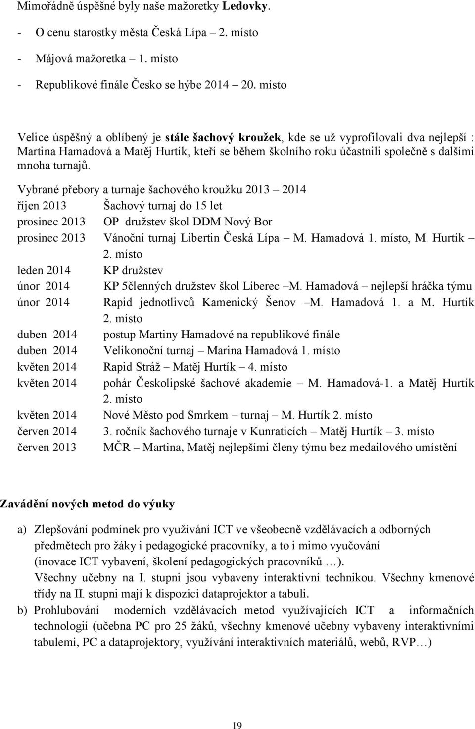 turnajů. Vybrané přebory a turnaje šachového kroužku 2013 2014 říjen 2013 Šachový turnaj do 15 let prosinec 2013 OP družstev škol DDM Nový Bor prosinec 2013 Vánoční turnaj Libertin Česká Lípa M.