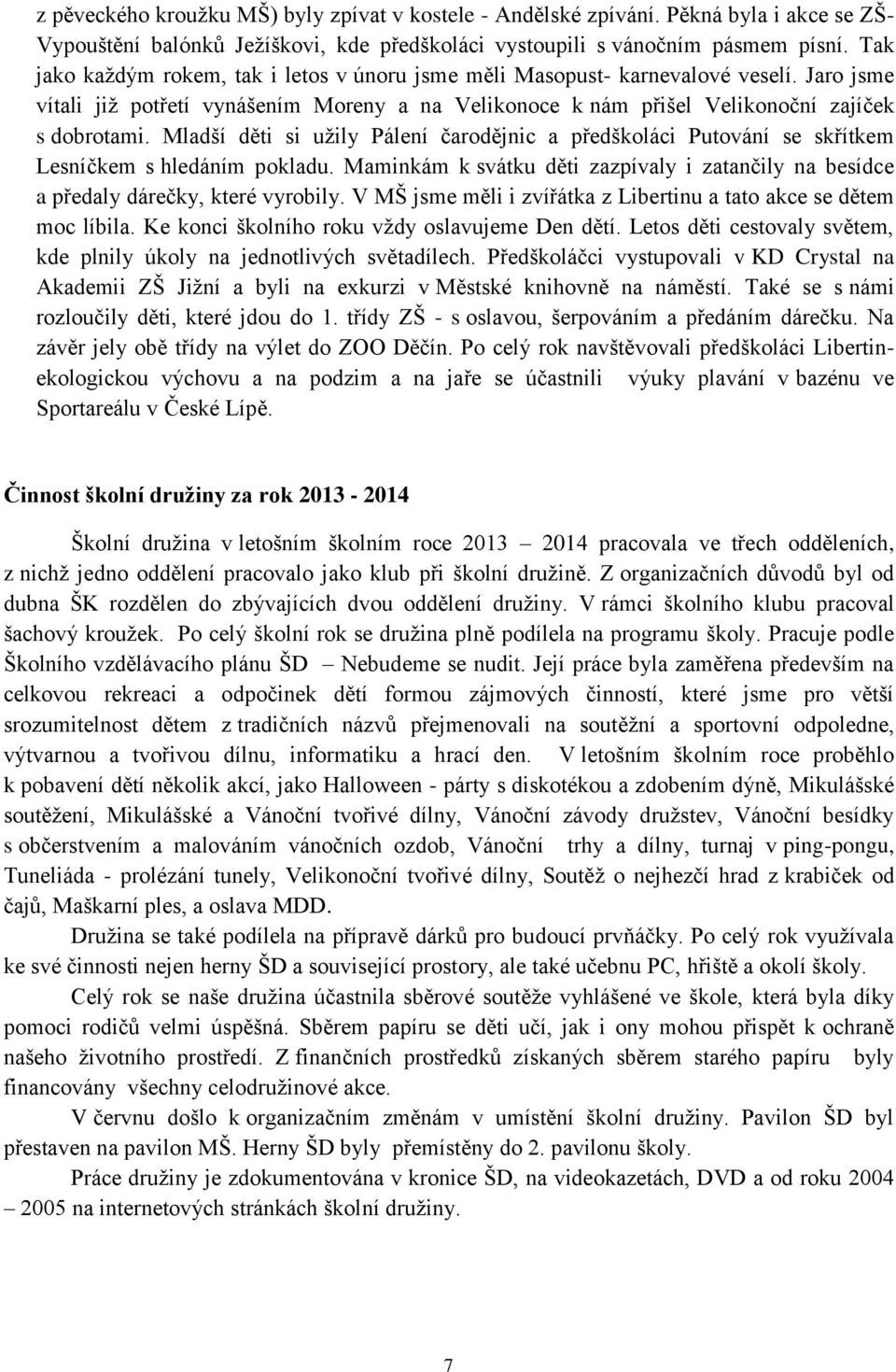 Mladší děti si užily Pálení čarodějnic a předškoláci Putování se skřítkem Lesníčkem s hledáním pokladu. Maminkám k svátku děti zazpívaly i zatančily na besídce a předaly dárečky, které vyrobily.