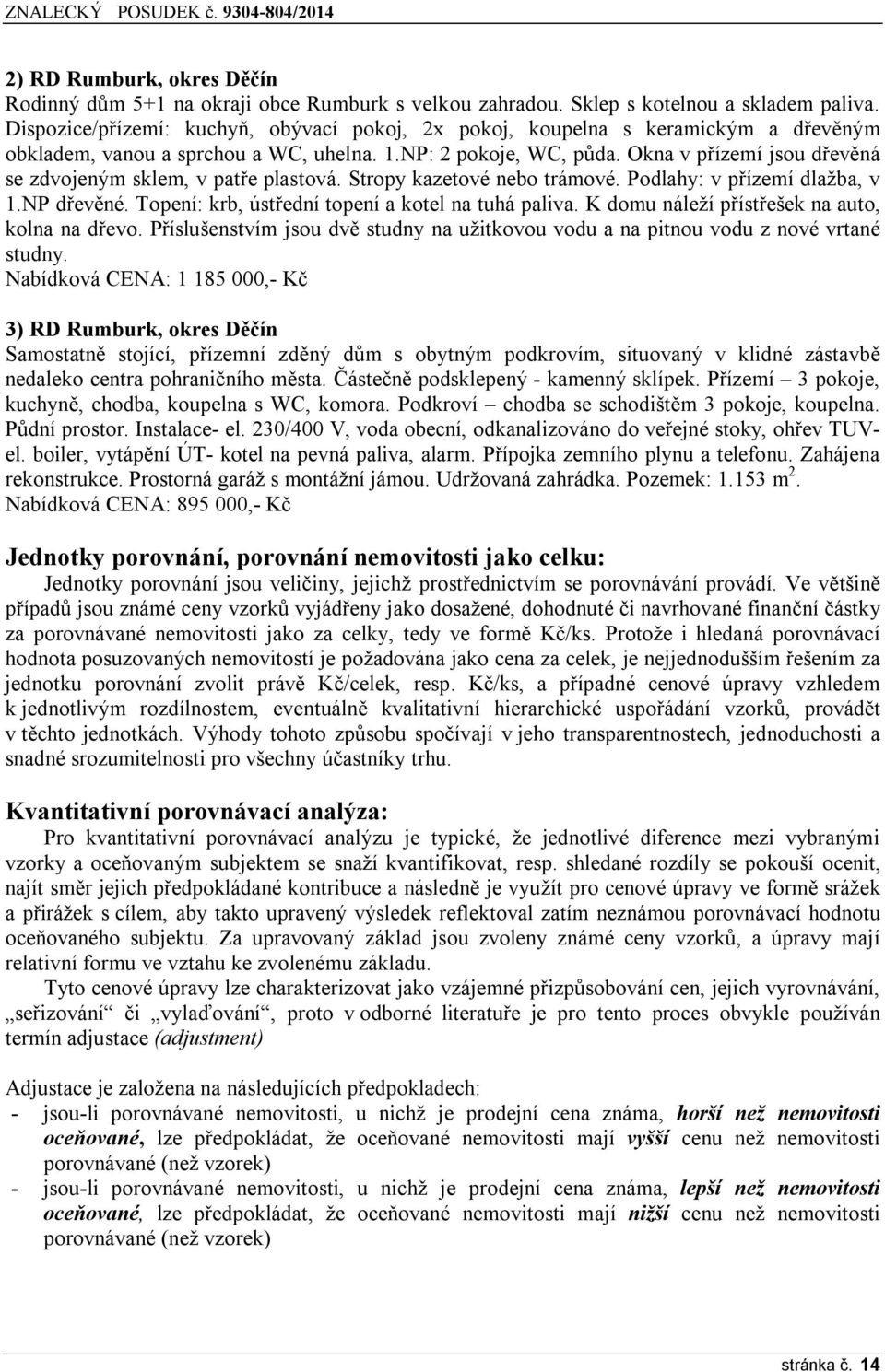 Okna v přízemí jsou dřevěná se zdvojeným sklem, v patře plastová. Stropy kazetové nebo trámové. Podlahy: v přízemí dlažba, v 1.NP dřevěné. Topení: krb, ústřední topení a kotel na tuhá paliva.