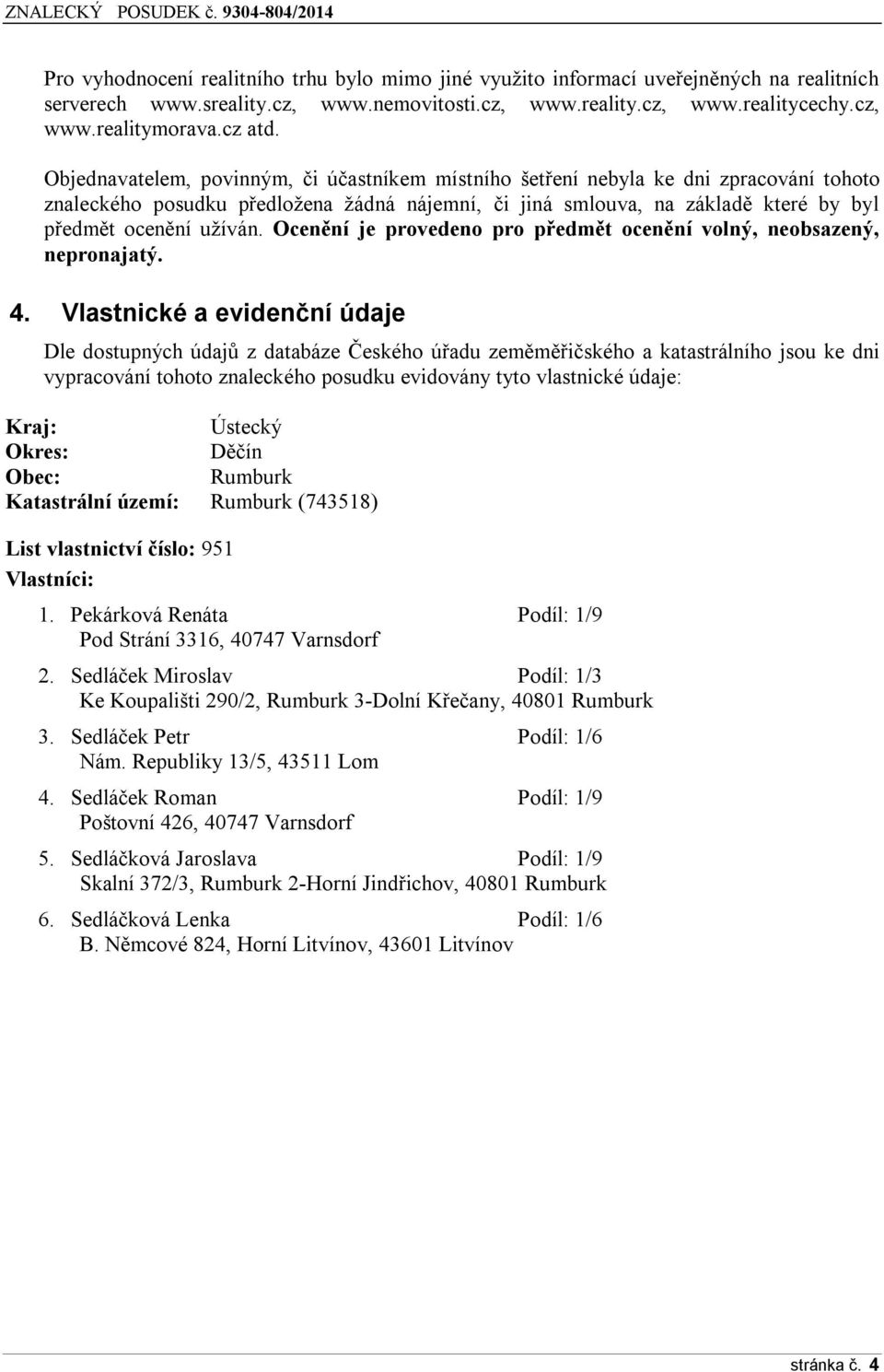 Objednavatelem, povinným, či účastníkem místního šetření nebyla ke dni zpracování tohoto znaleckého posudku předložena žádná nájemní, či jiná smlouva, na základě které by byl předmět ocenění užíván.