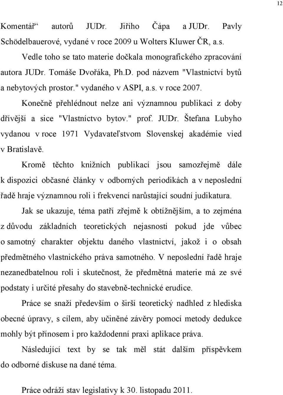 Konečně přehlédnout nelze ani významnou publikaci z doby dřívější a sice "Vlastníctvo bytov." prof. JUDr. Štefana Lubyho vydanou v roce 1971 Vydavateľstvom Slovenskej akadémie vied v Bratislavě.