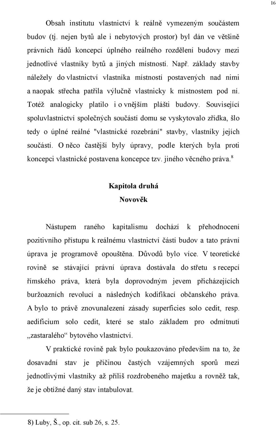 základy stavby náležely do vlastnictví vlastníka místností postavených nad nimi a naopak střecha patřila výlučně vlastnicky k místnostem pod ní. Totéž analogicky platilo i o vnějším plášti budovy.