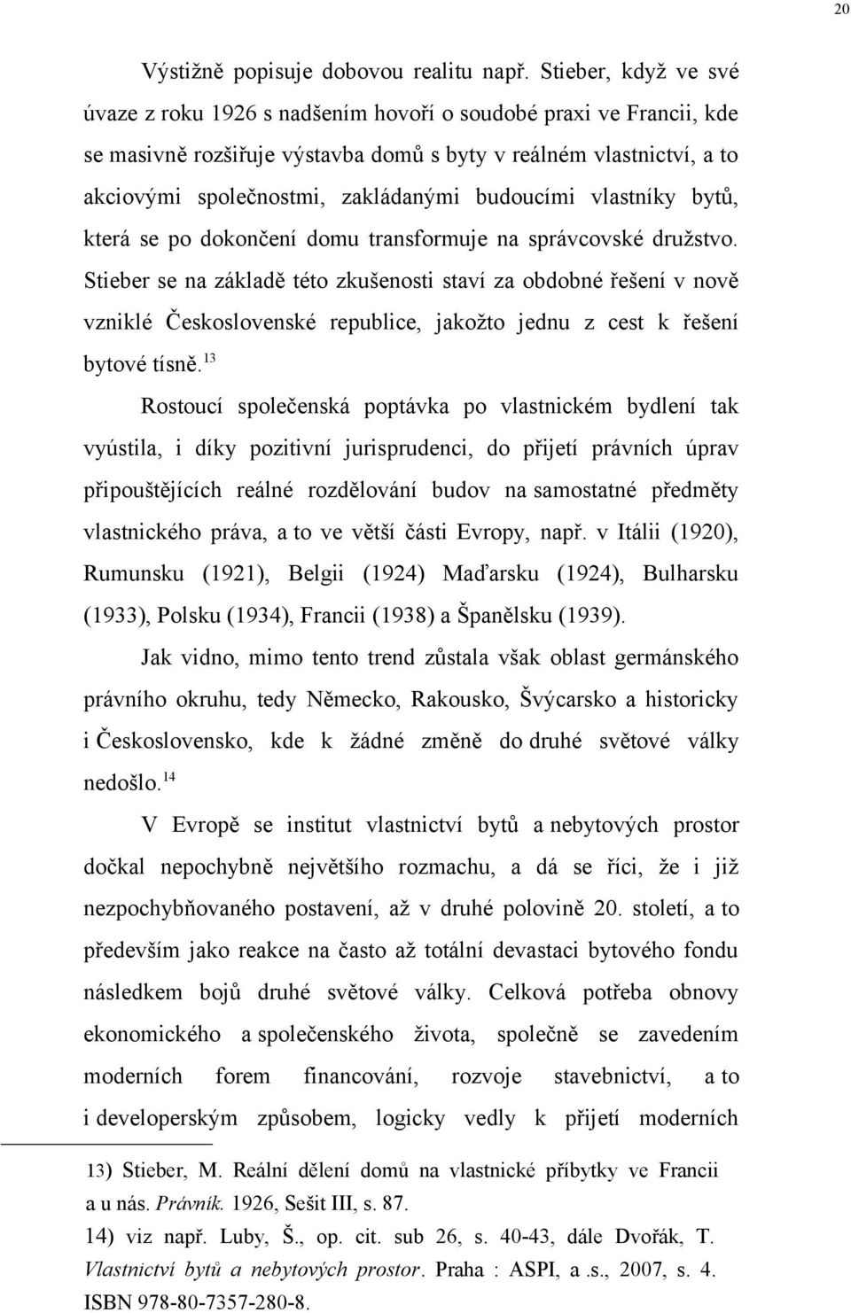 budoucími vlastníky bytů, která se po dokončení domu transformuje na správcovské družstvo.