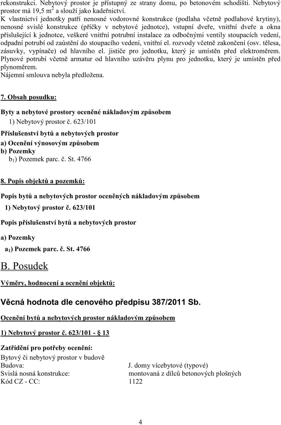 jednotce, veškeré vnit ní potrubní instalace za odbo nými ventily stoupacích vedení, odpadní potrubí od zaúst ní do stoupacího vedení, vnit ní el. rozvody v etn zakon ení (osv.