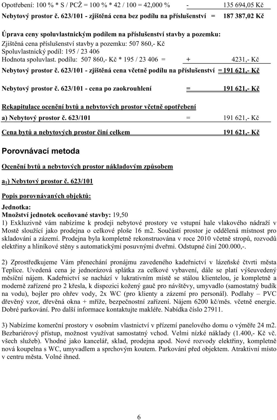 Spoluvlastnický podíl: 195 / 23 406 Hodnota spoluvlast. podílu: 507 860,- K * 195 / 23 406 = + 4231,- K Nebytový prostor.