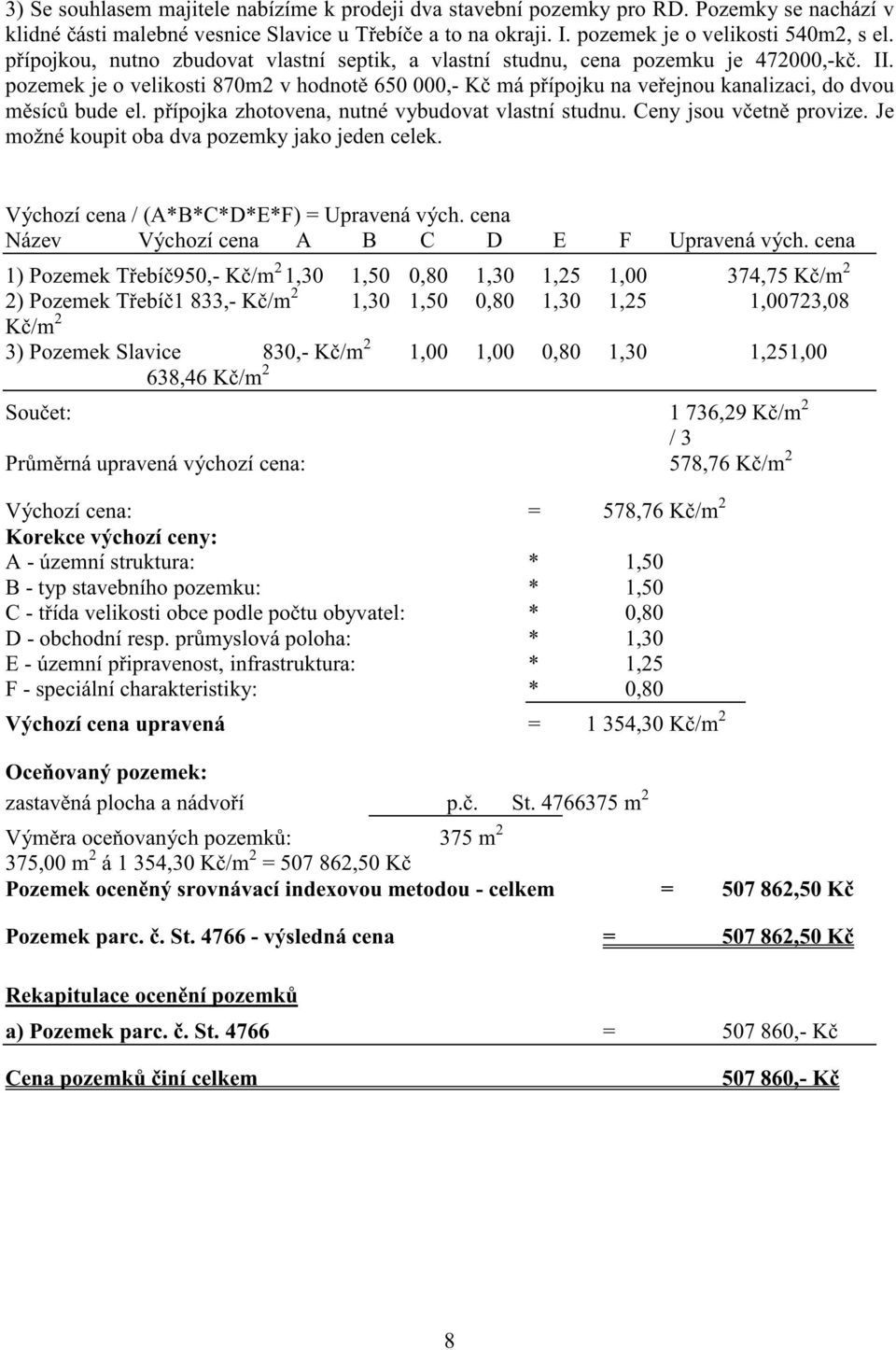 p ípojka zhotovena, nutné vybudovat vlastní studnu. Ceny jsou v etn provize. Je možné koupit oba dva pozemky jako jeden celek. Výchozí cena / (A*B*C*D*E*F) = Upravená vých.