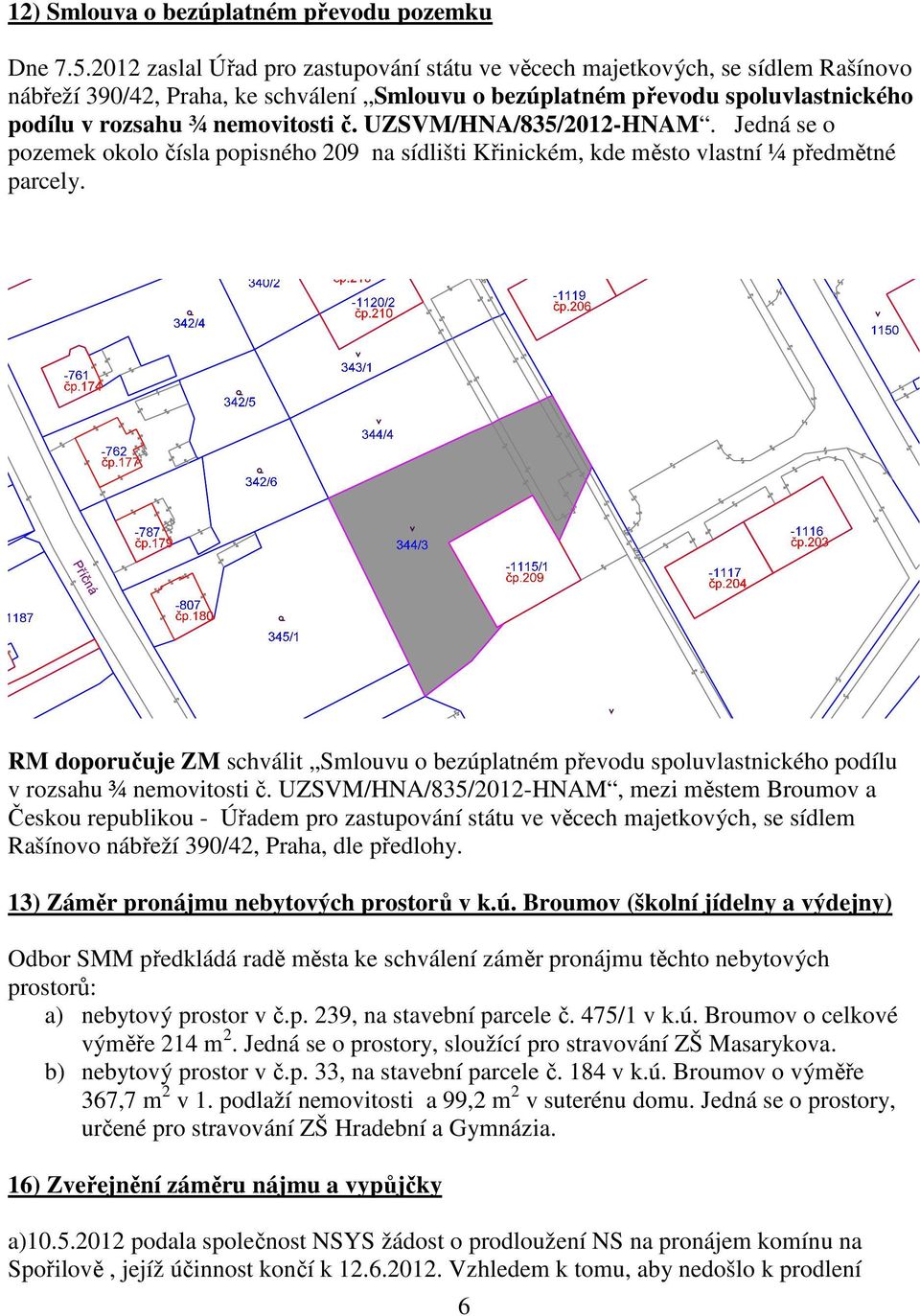 UZSVM/HNA/835/2012-HNAM. Jedná se o pozemek okolo čísla popisného 209 na sídlišti Křinickém, kde město vlastní ¼ předmětné parcely.