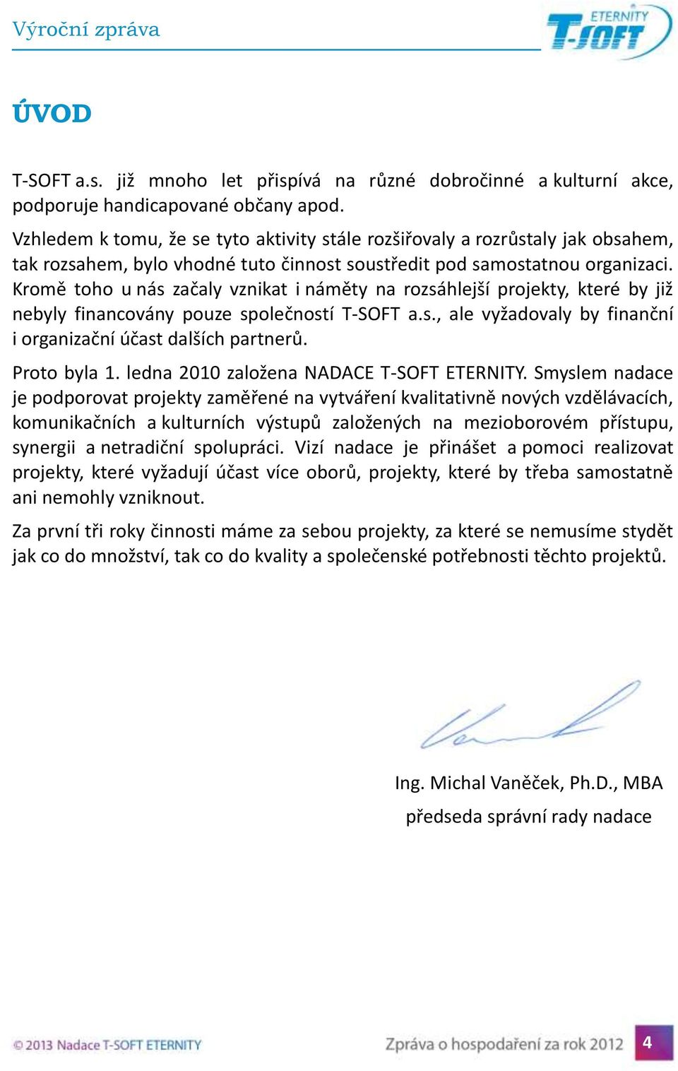 Kromě toho u nás začaly vznikat i náměty na rozsáhlejší projekty, které by již nebyly financovány pouze společností T-SOFT a.s., ale vyžadovaly by finanční i organizační účast dalších partnerů.