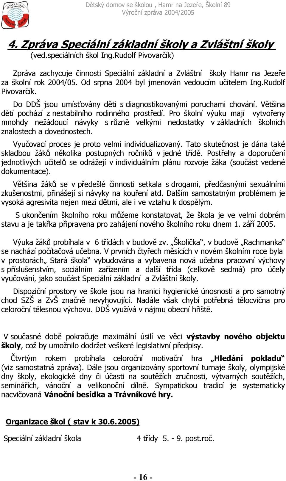 Pro školní výuku mají vytvořeny mnohdy nežádoucí návyky s různě velkými nedostatky v základních školních znalostech a dovednostech. Vyučovací proces je proto velmi individualizovaný.