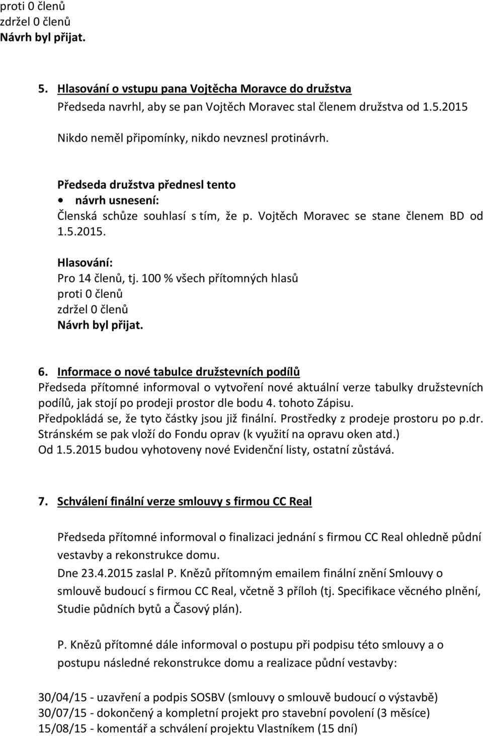 Informace o nové tabulce družstevních podílů Předseda přítomné informoval o vytvoření nové aktuální verze tabulky družstevních podílů, jak stojí po prodeji prostor dle bodu 4. tohoto Zápisu.