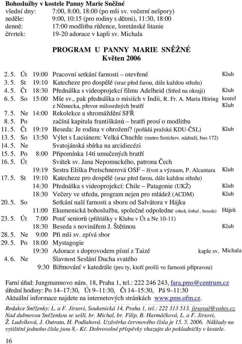 Michala 16 PROGRAM U PANNY MARIE SNĚŽNÉ Květen 2006 2. 5. Út 19:00 Pracovní setkání farnosti otevřené Klub 3. 5. St 19:10 Katecheze pro dospělé (sraz před farou, dále každou středu) 4. 5. Čt 18:30 Přednáška s videoprojekcí filmu Adelheid (Střed na okraji) Klub 6.