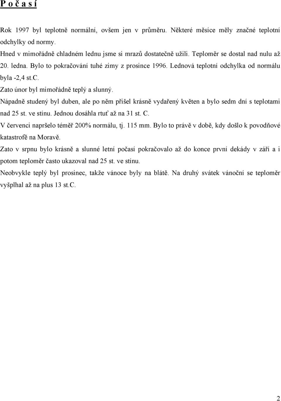 Nápadně studený byl duben, ale po něm přišel krásně vydařený květen a bylo sedm dní s teplotami nad 25 st. ve stínu. Jednou dosáhla rtuť až na 31 st. C. V červenci napršelo téměř 200% normálu, tj.