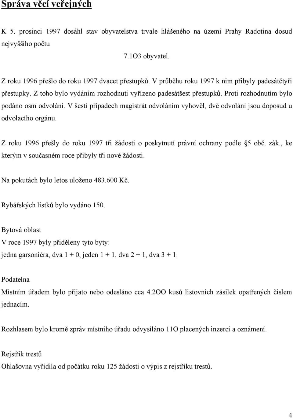 V šesti případech magistrát odvoláním vyhověl, dvě odvolání jsou doposud u odvolacího orgánu. Z roku 1996 přešly do roku 1997 tři žádosti o poskytnutí právní ochrany podle 5 obč. zák.