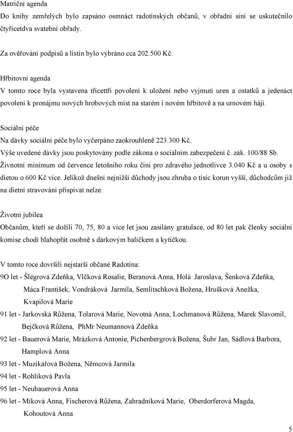 Sociální péče Na dávky sociální péče bylo vyčerpáno zaokrouhleně 223.300 Kč. Výše uvedené dávky jsou poskytovány podle zákona o sociálním zabezpečení č. zák. 100/88 Sb.