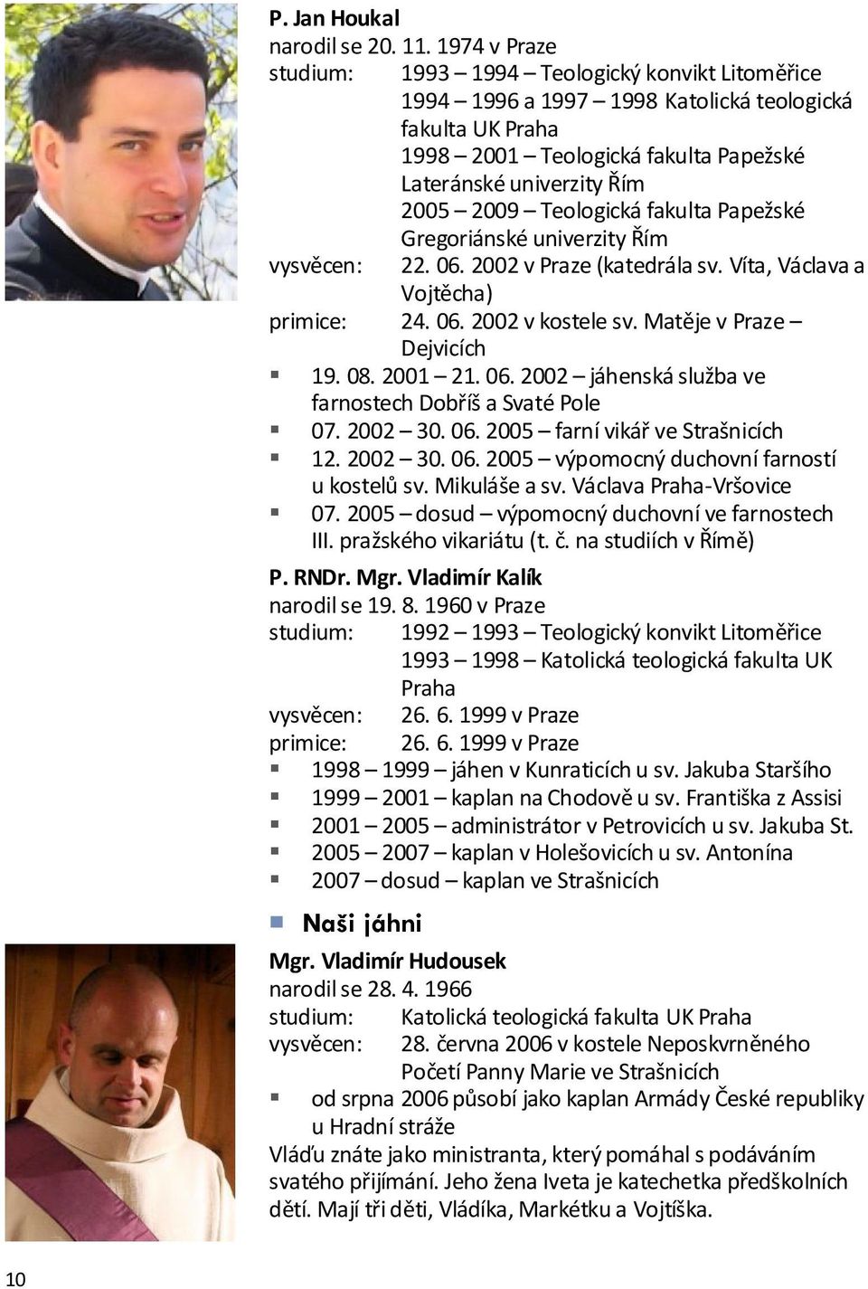 Teologická fakulta Papežské Gregoriánské univerzity Řím vysvěcen: 22. 06. 2002 v Praze (katedrála sv. Víta, Václava a Vojtěcha) primice: 24. 06. 2002 v kostele sv. Matěje v Praze Dejvicích 19. 08.