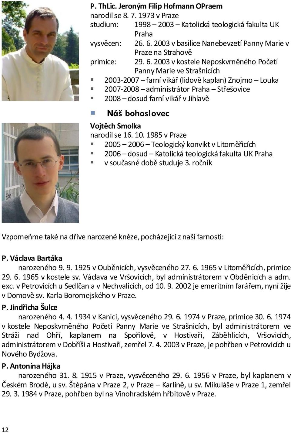 2003 v kostele Neposkvrněného Početí Panny Marie ve Strašnicích 2003-2007 farní vikář (lidově kaplan) Znojmo Louka 2007-2008 administrátor Praha Střešovice 2008 dosud farní vikář v Jihlavě Náš