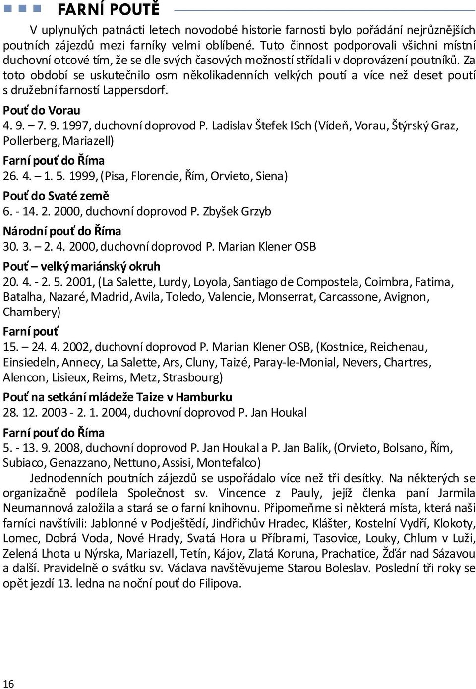 Za toto období se uskutečnilo osm několikadenních velkých poutí a více než deset poutí s družební farností Lappersdorf. Pouť do Vorau 4. 9. 7. 9. 1997, duchovní doprovod P.