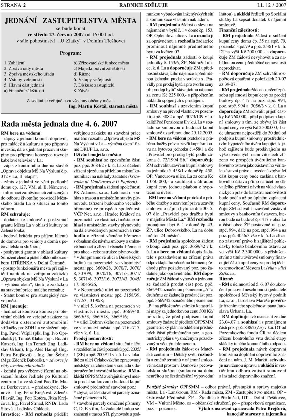 2007 RM bere na vědomí: zápisy z jednání komisí: dopravní, pro mládež a kulturu a pro přípravu investic, dále z jednání pracovní sku piny pro přípravu koncepce rozvoje kabelové televize v La; zápis z