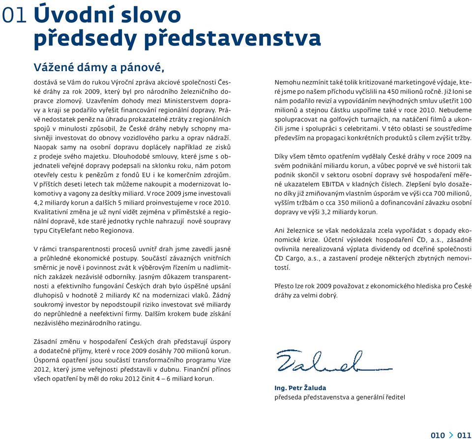 Právě nedostatek peněz na úhradu prokazatelné ztráty z regionálních spojů v minulosti způsobil, že České dráhy nebyly schopny masivněji investovat do obnovy vozidlového parku a oprav nádraží.