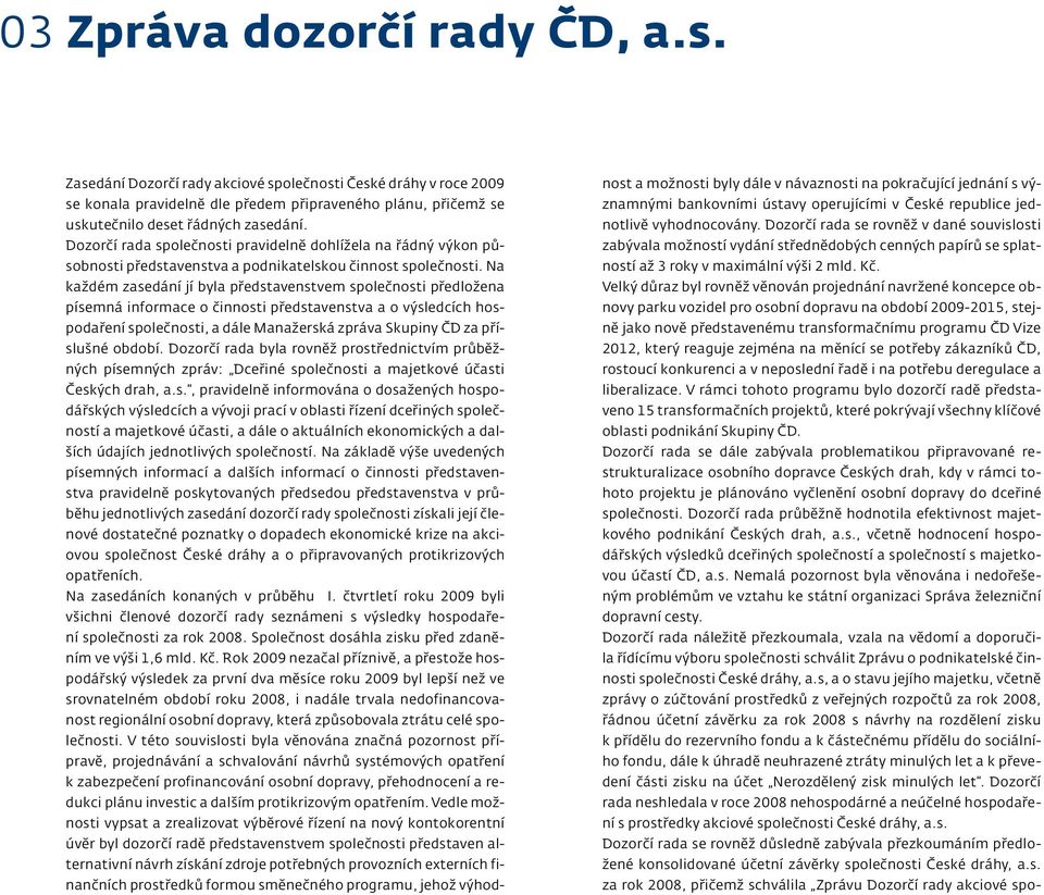 Na každém zasedání jí byla představenstvem společnosti předložena písemná informace o činnosti představenstva a o výsledcích hospodaření společnosti, a dále Manažerská zpráva Skupiny ČD za příslušné