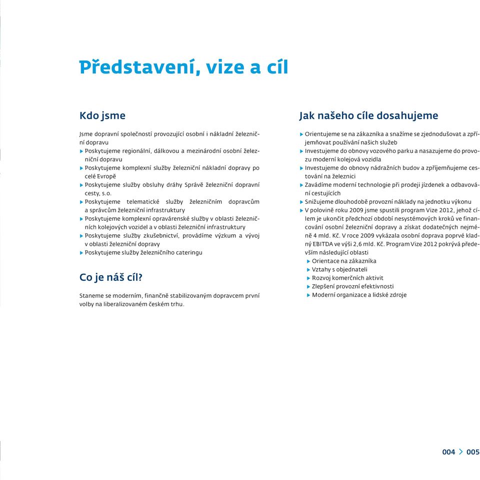 dopravcům a správcům železniční infrastruktury Poskytujeme komplexní opravárenské služby v oblasti železničních kolejových vozidel a v oblasti železniční infrastruktury Poskytujeme služby