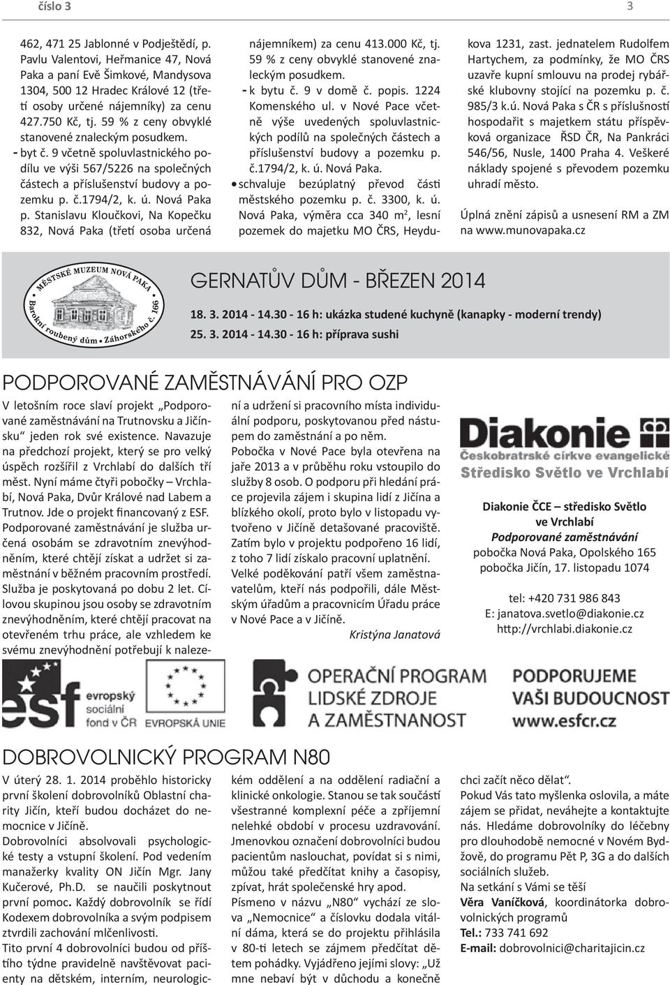 Nová Paka p. Stanislavu Kloučkovi, Na Kopečku 832, Nová Paka (třetí osoba určená nájemníkem) za cenu 413.000 Kč, tj. 59 % z ceny obvyklé stanovené znaleckým posudkem. - k bytu č. 9 v domě č. popis.