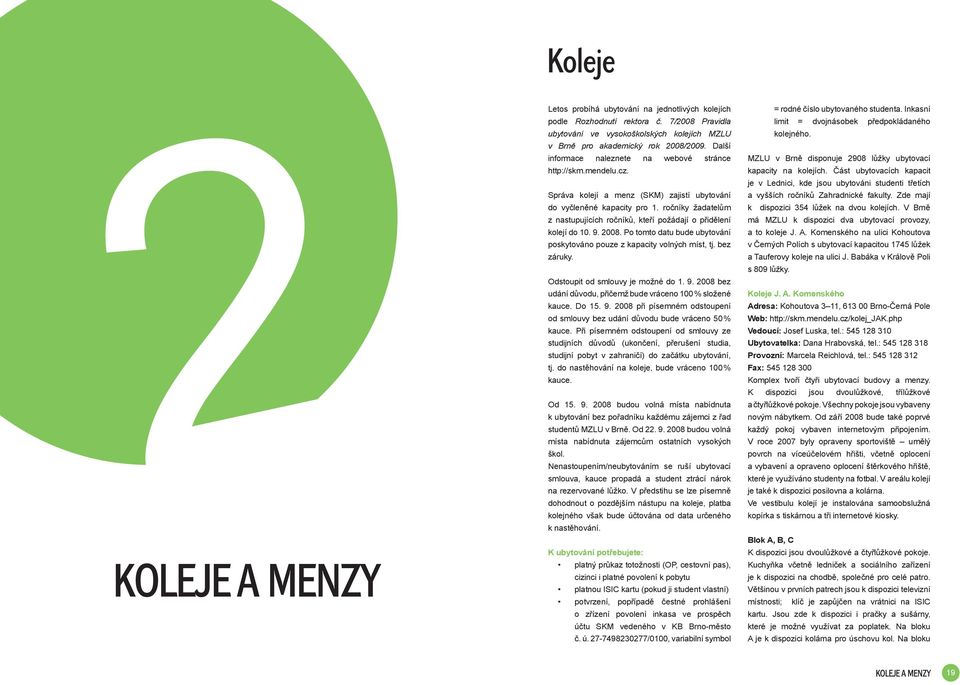 ročníky žadatelům z nastupujících ročníků, kteří požádají o přidělení kolejí do 10. 9. 2008. Po tomto datu bude ubytování poskytováno pouze z kapacity volných míst, tj. bez záruky.