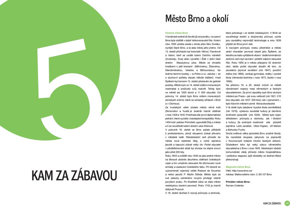 století přicházeli cizí kolonisté: Němci, Flandrové a Valoni, kteří se usídlili kolem Dolního náměstí (Svobody). Svoji obec vytvářeli i Židé v dolní části který pokračuje i ve století následujícím.