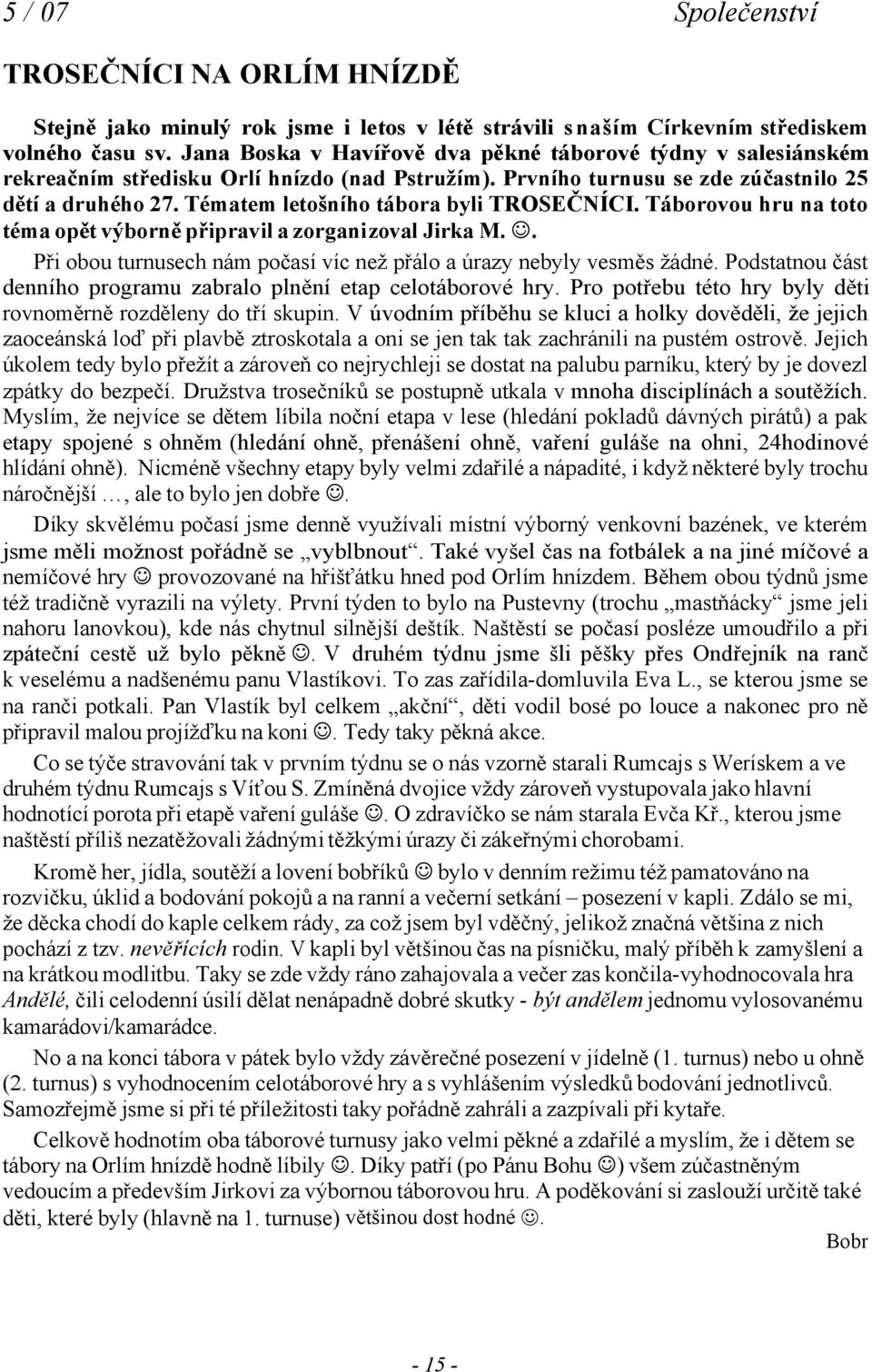 Tématem letošního tábora byli TROSEČNÍCI. Táborovou hru na toto téma opět výborně připravil a zorganizoval Jirka M. J. Při obou turnusech nám počasí víc než přálo a úrazy nebyly vesměs žádné.