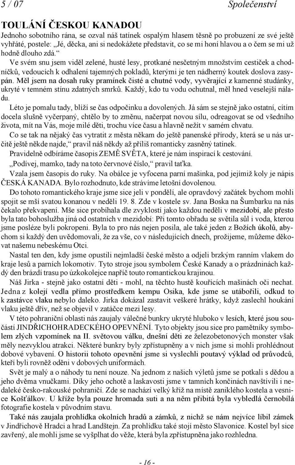 Ve svém snu jsem viděl zelené, husté lesy, protkané nesčetným množstvím cestiček a chodníčků, vedoucích k odhalení tajemných pokladů, kterými je ten nádherný koutek doslova zasypán.