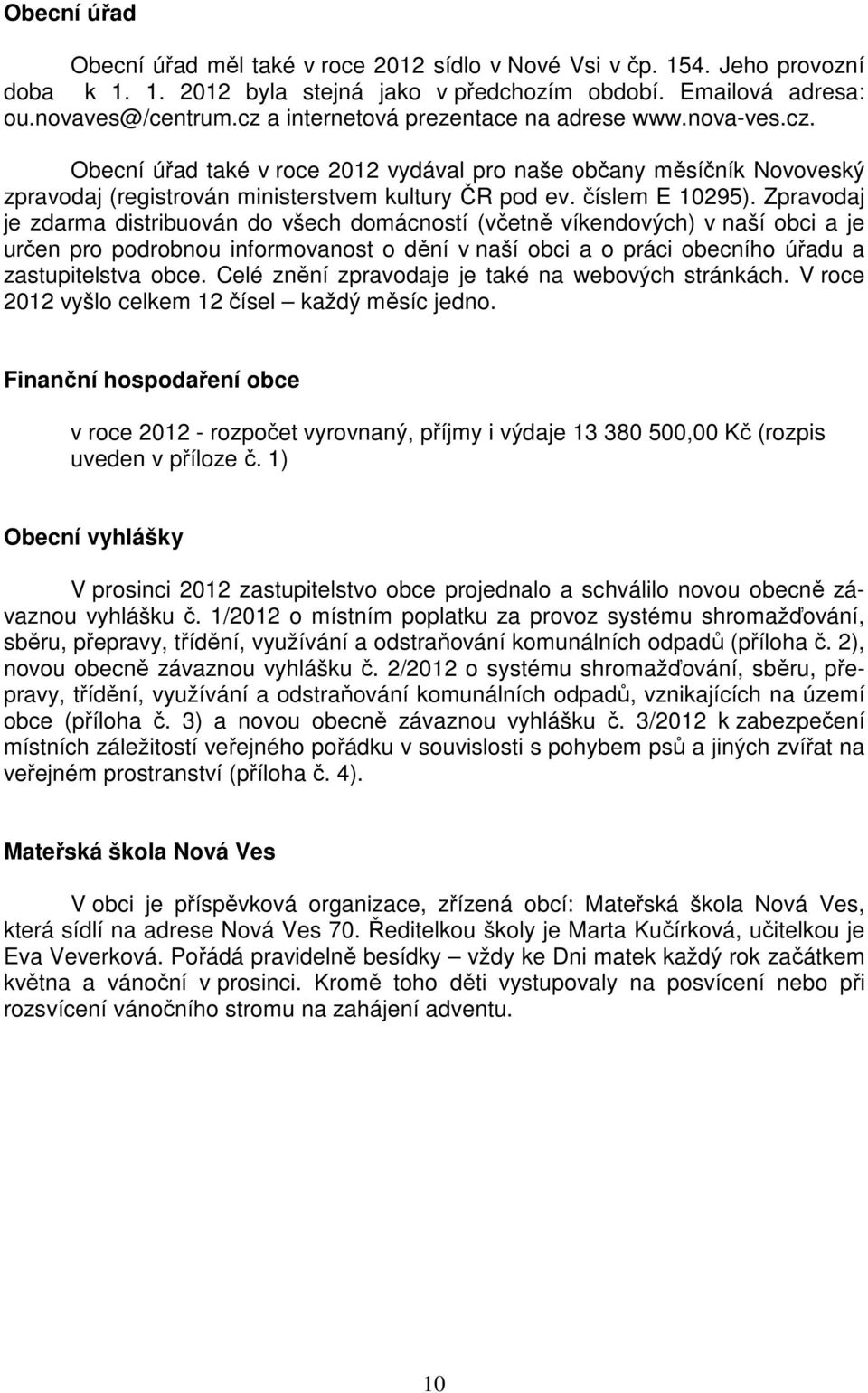 Zpravodaj je zdarma distribuován do všech domácností (včetně víkendových) v naší obci a je určen pro podrobnou informovanost o dění v naší obci a o práci obecního úřadu a zastupitelstva obce.