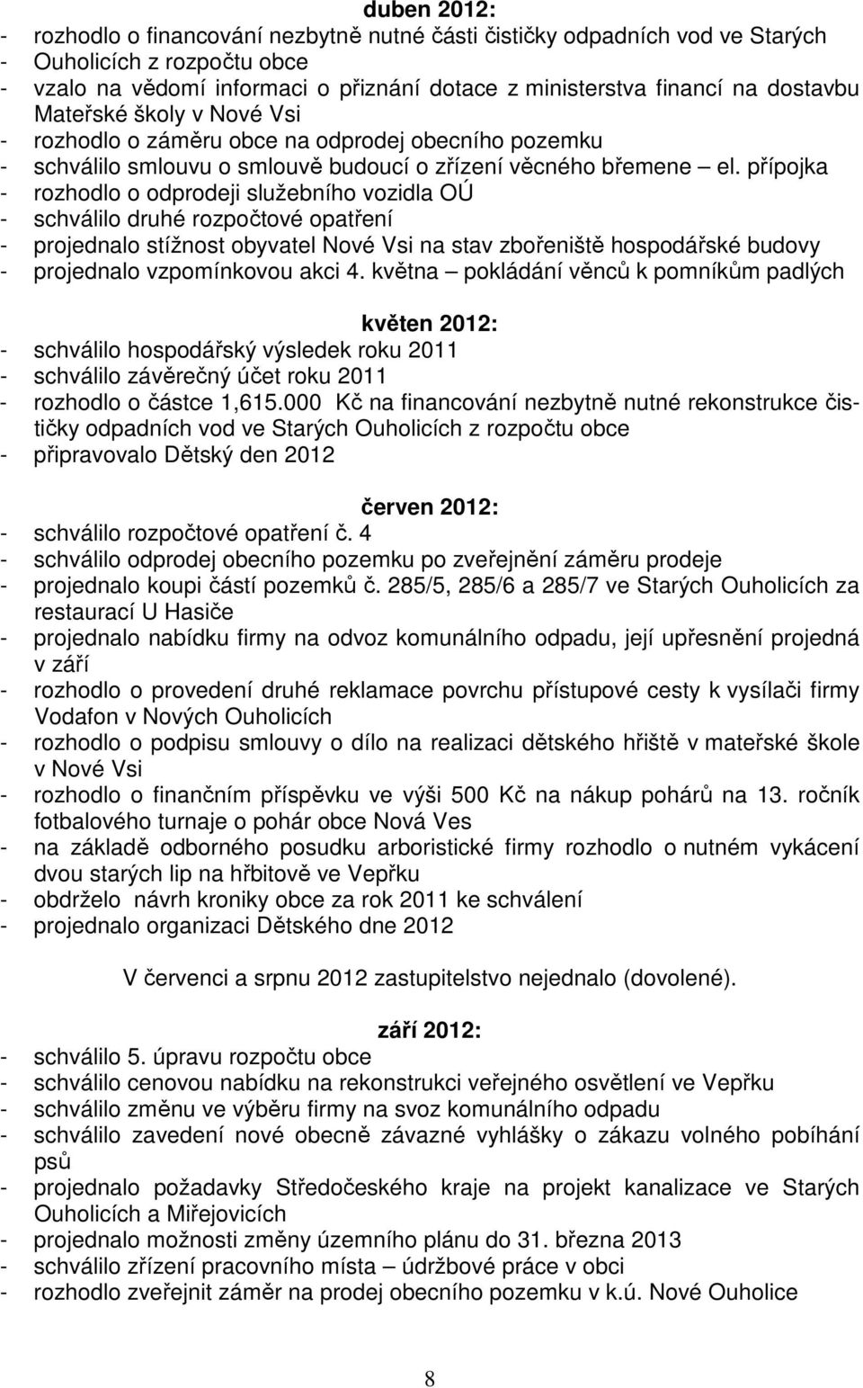 přípojka - rozhodlo o odprodeji služebního vozidla OÚ - schválilo druhé rozpočtové opatření - projednalo stížnost obyvatel Nové Vsi na stav zbořeniště hospodářské budovy - projednalo vzpomínkovou